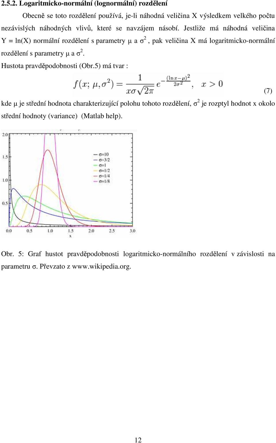 Jestliže má náhodná veličina Y = ln(x) normální rozdělení s parametry µ a σ 2, pak veličina X má logaritmicko-normální rozdělení s parametry µ a σ 2.