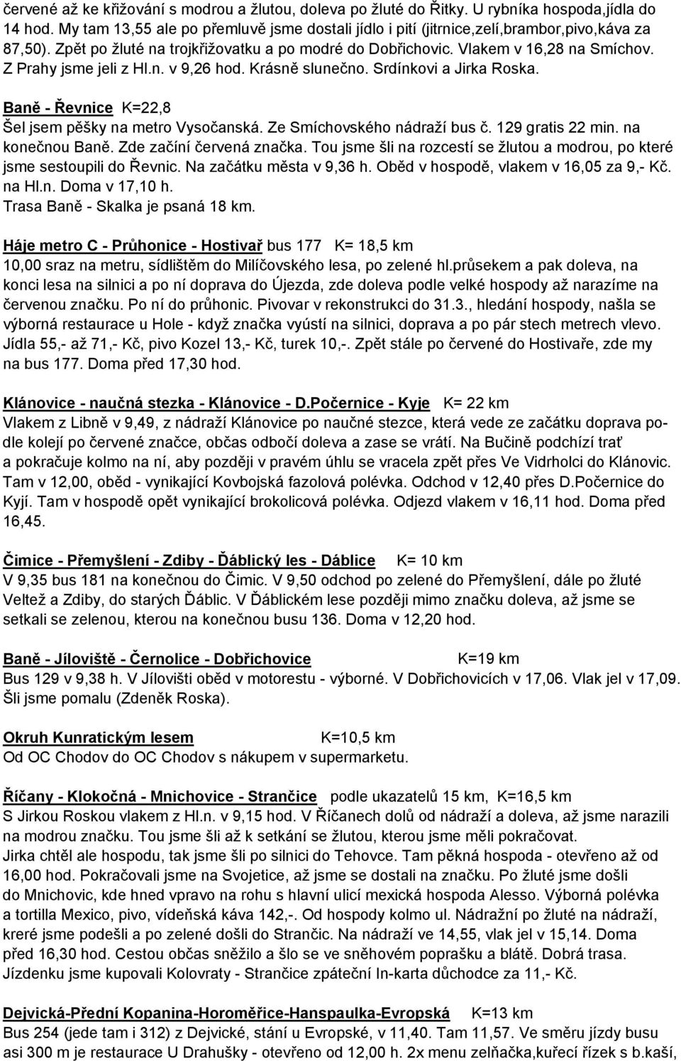 Z Prahy jsme jeli z Hl.n. v 9,26 hod. Krásně slunečno. Srdínkovi a Jirka Roska. Baně - Řevnice K=22,8 Šel jsem pěšky na metro Vysočanská. Ze Smíchovského nádraží bus č. 129 gratis 22 min.