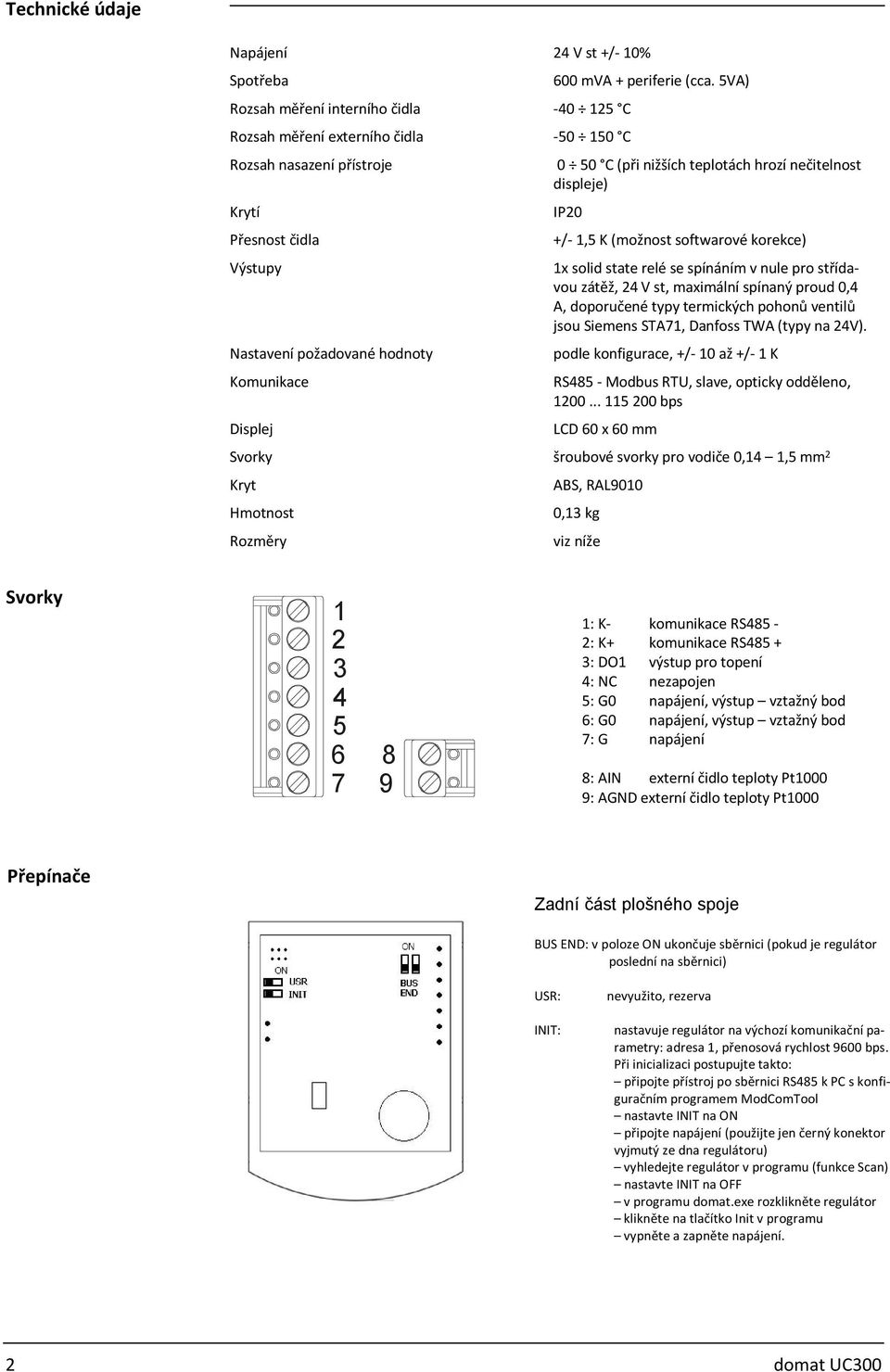 5VA) 0 50 C (při nižších teplotách hrozí nečitelnost displeje) IP20 +/- 1,5 K (možnost softwarové korekce) 1x solid state relé se spínáním v nule pro střídavou zátěž, 24 V st, maximální spínaný proud