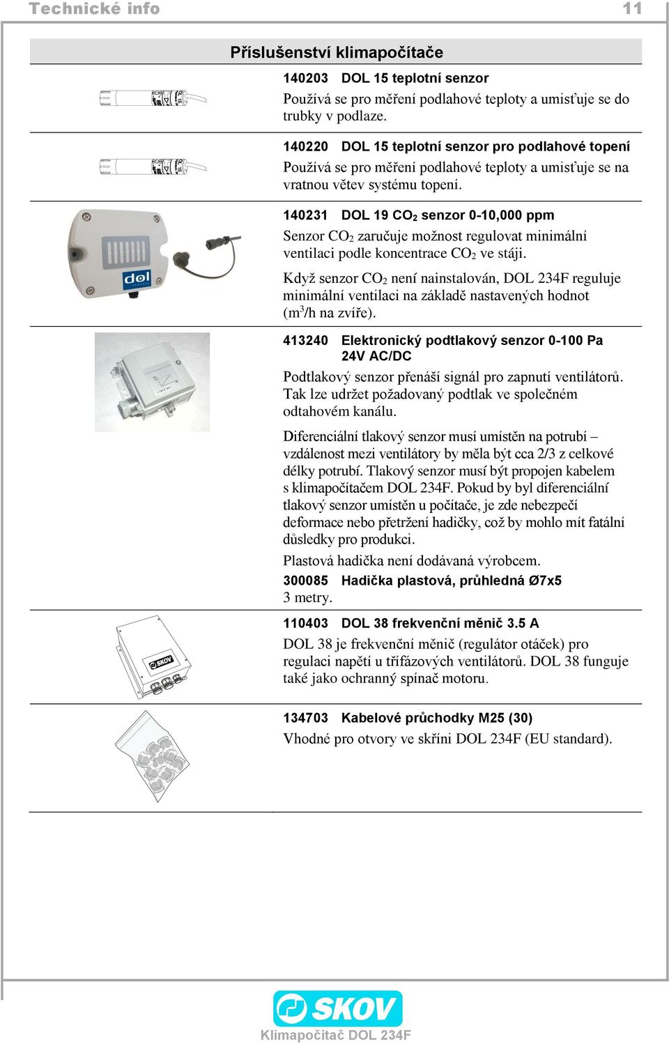 140231 DOL 19 CO 2 senzor 0-10,000 ppm Senzor CO 2 zaručuje možnost regulovat minimální ventilaci podle koncentrace CO 2 ve stáji.