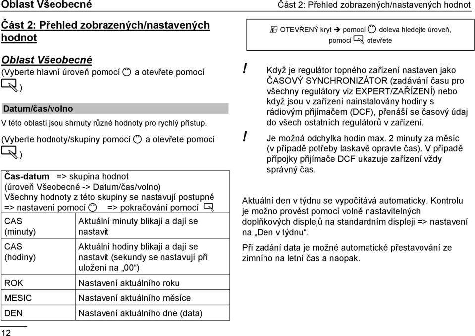 (Vyberte hodnoty/skupiny pomocí Ç a otevřete pomocí Ä) Čas-datum => skupina hodnot (úroveň Všeobecné -> Datum/čas/volno) Všechny hodnoty z této skupiny se nastavují postupně => nastavení pomocí Ç =>
