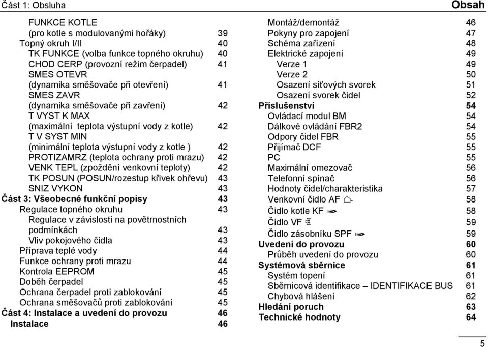 PROTIZAMRZ (teplota ochrany proti mrazu) 42 VENK TEPL (zpoždění venkovní teploty) 42 TK POSUN (POSUN/rozestup křivek ohřevu) 43 SNIZ VYKON 43 Část 3: Všeobecné funkční popisy 43 Regulace topného