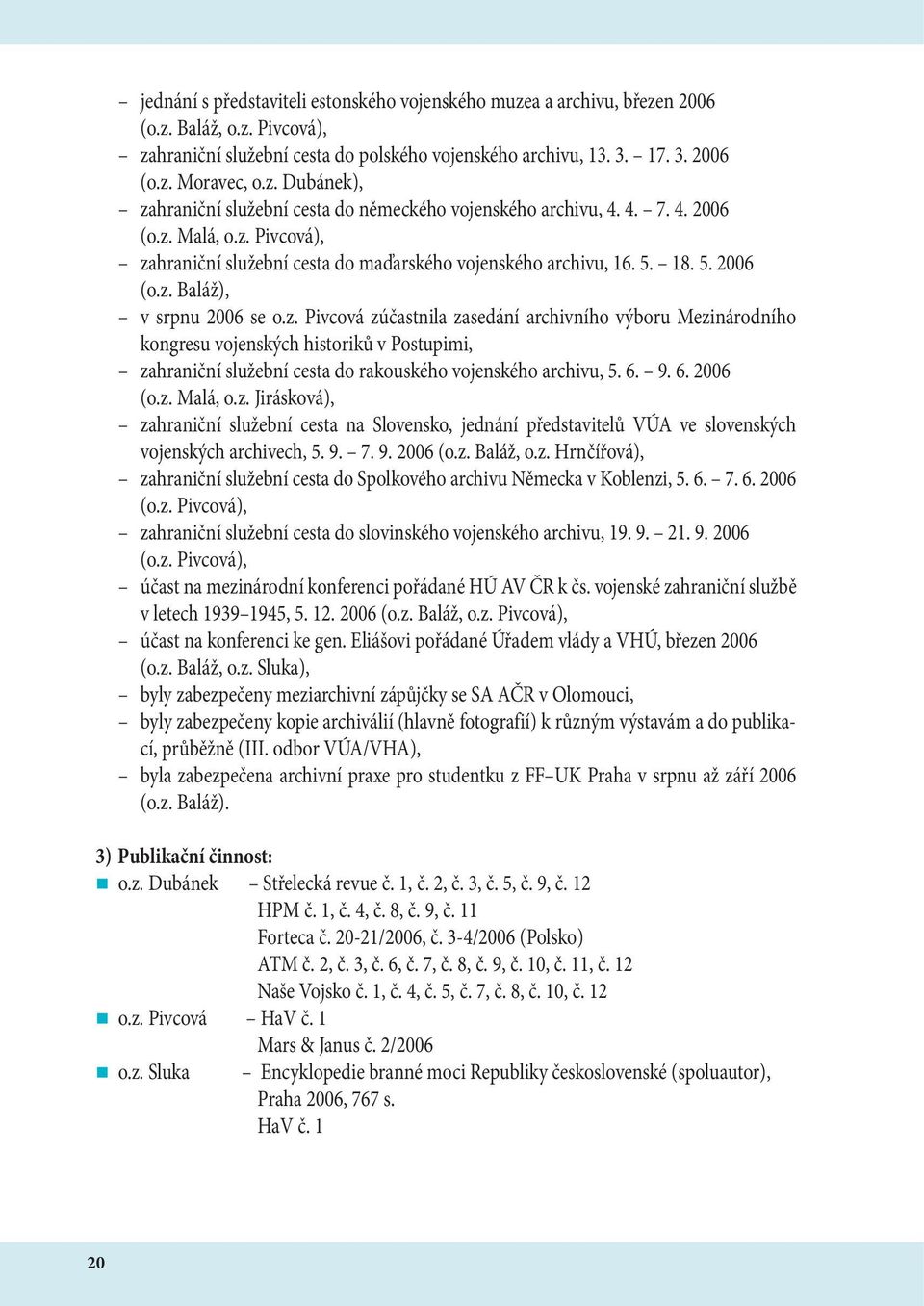 6. 9. 6. 2006 (o.z. Malá, o.z. Jirásková), zahraniční služební cesta na Slovensko, jednání představitelů VÚA ve slovenských vojenských archivech, 5. 9. 7. 9. 2006 (o.z. Baláž, o.z. Hrnčířová), zahraniční služební cesta do Spolkového archivu Německa v Koblenzi, 5.