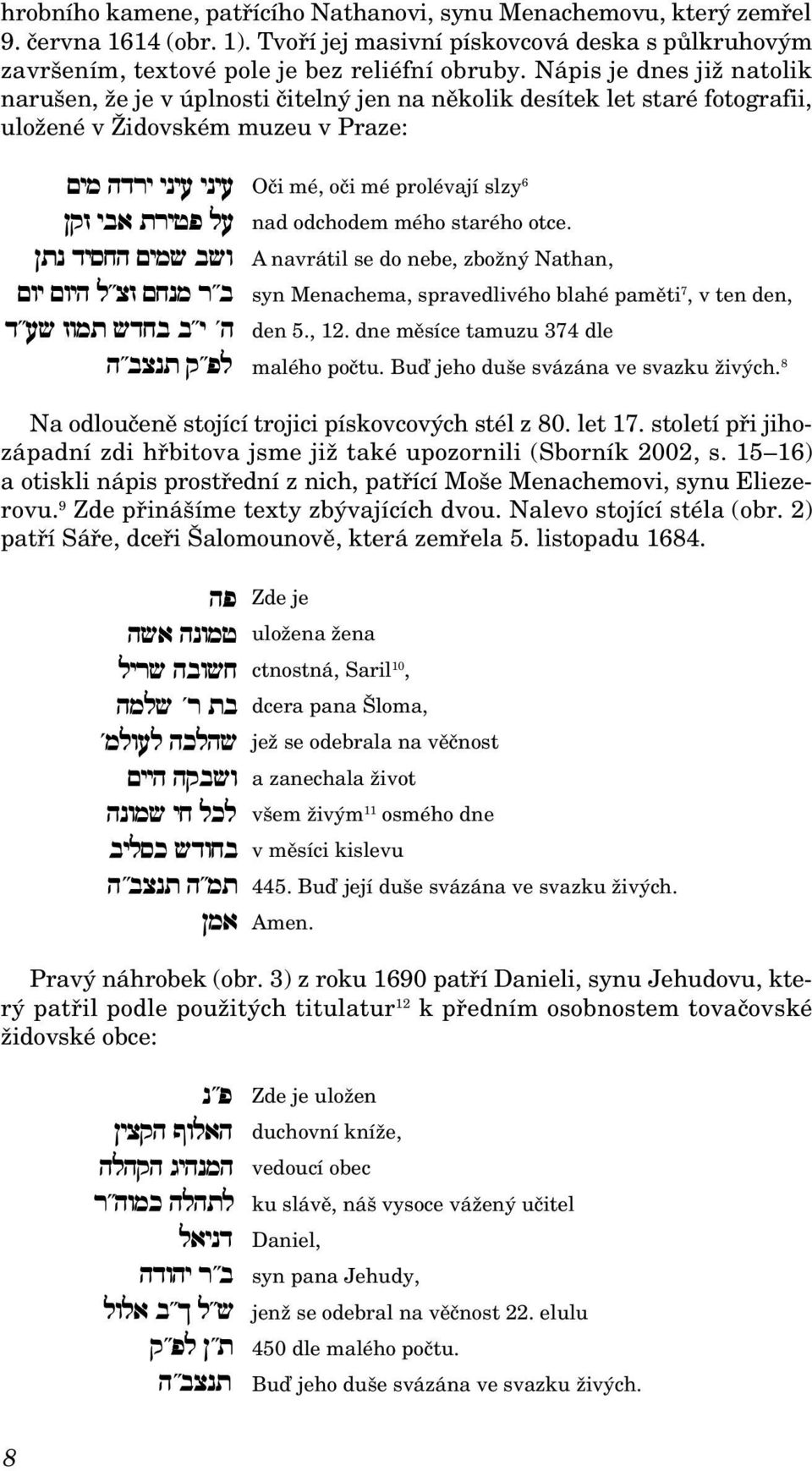 otce. A navrátil se do nebe, zbožný Nathan, syn Menachema, spravedlivého blahé paměti 7, v ten den, den 5., 12. dne měsíce tamuzu 374 dle malého počtu. Buď jeho duše svázána ve svazku živých.