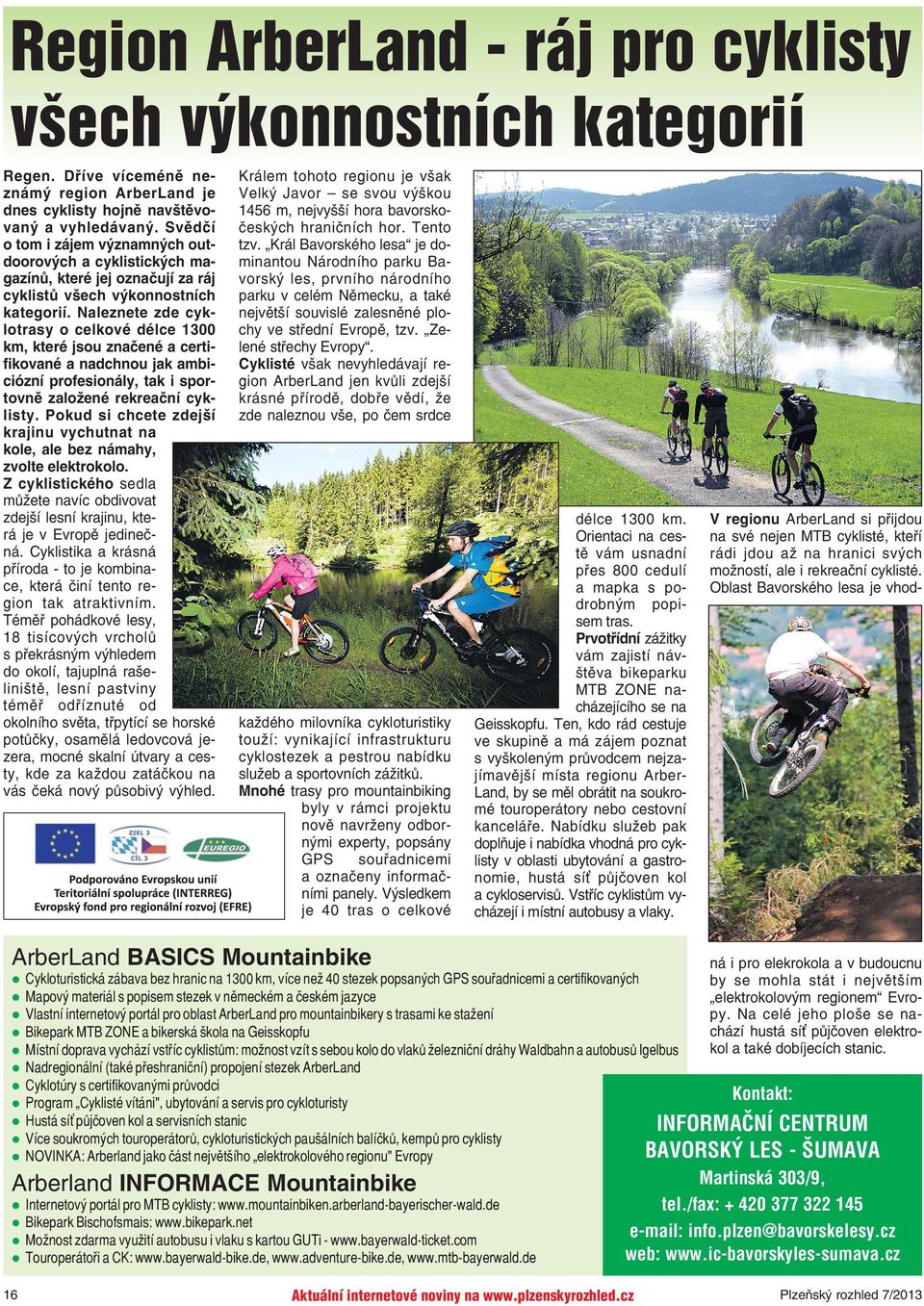 Naleznete zde cyklotrasy o celkové délce 1300 km, které jsou značené a certifikované a nadchnou jak ambiciózní profesionály, tak i sportovně založené rekreační cyklisty.