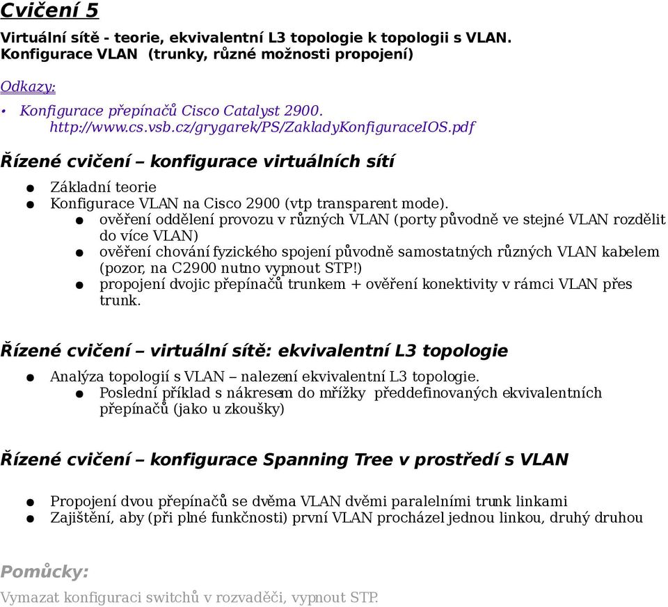 ověření oddělení provozu v různých VLAN (porty původně ve stejné VLAN rozdělit do více VLAN) ověření chování fyzického spojení původně samostatných různých VLAN kabelem (pozor, na C2900 nutno vypnout