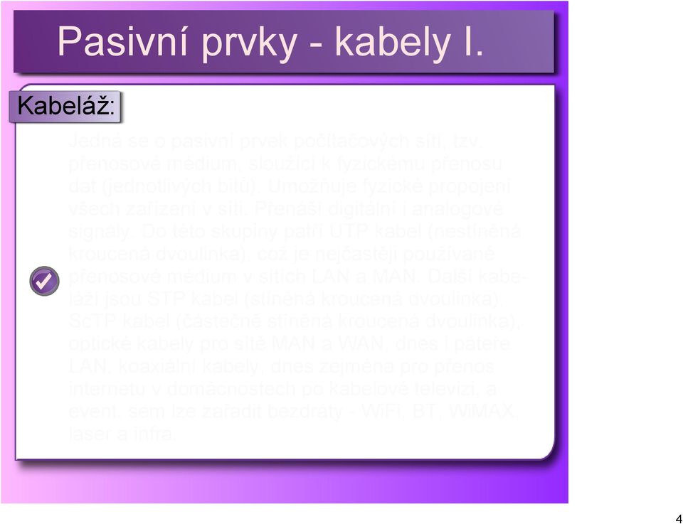 Do této skupiny patří UTP kabel (nestíněná kroucená dvoulinka), což je nejčastěji používané přenosové médium v sítích LAN a MAN.