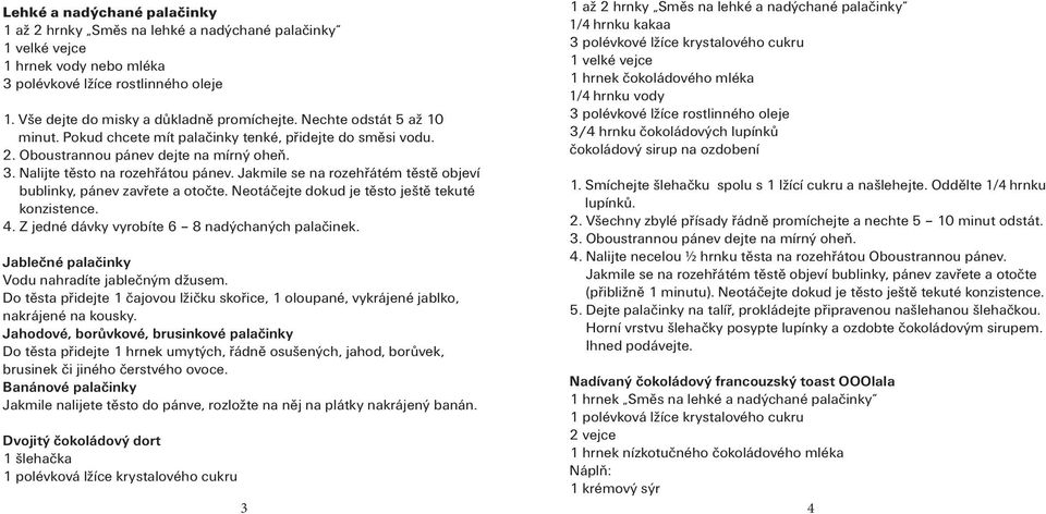 Jakmile se na rozehřátém těstě objeví bublinky, pánev zavřete a otočte. Neotáčejte dokud je těsto ještě tekuté konzistence. 4. Z jedné dávky vyrobíte 6 8 nadýchaných palačinek.