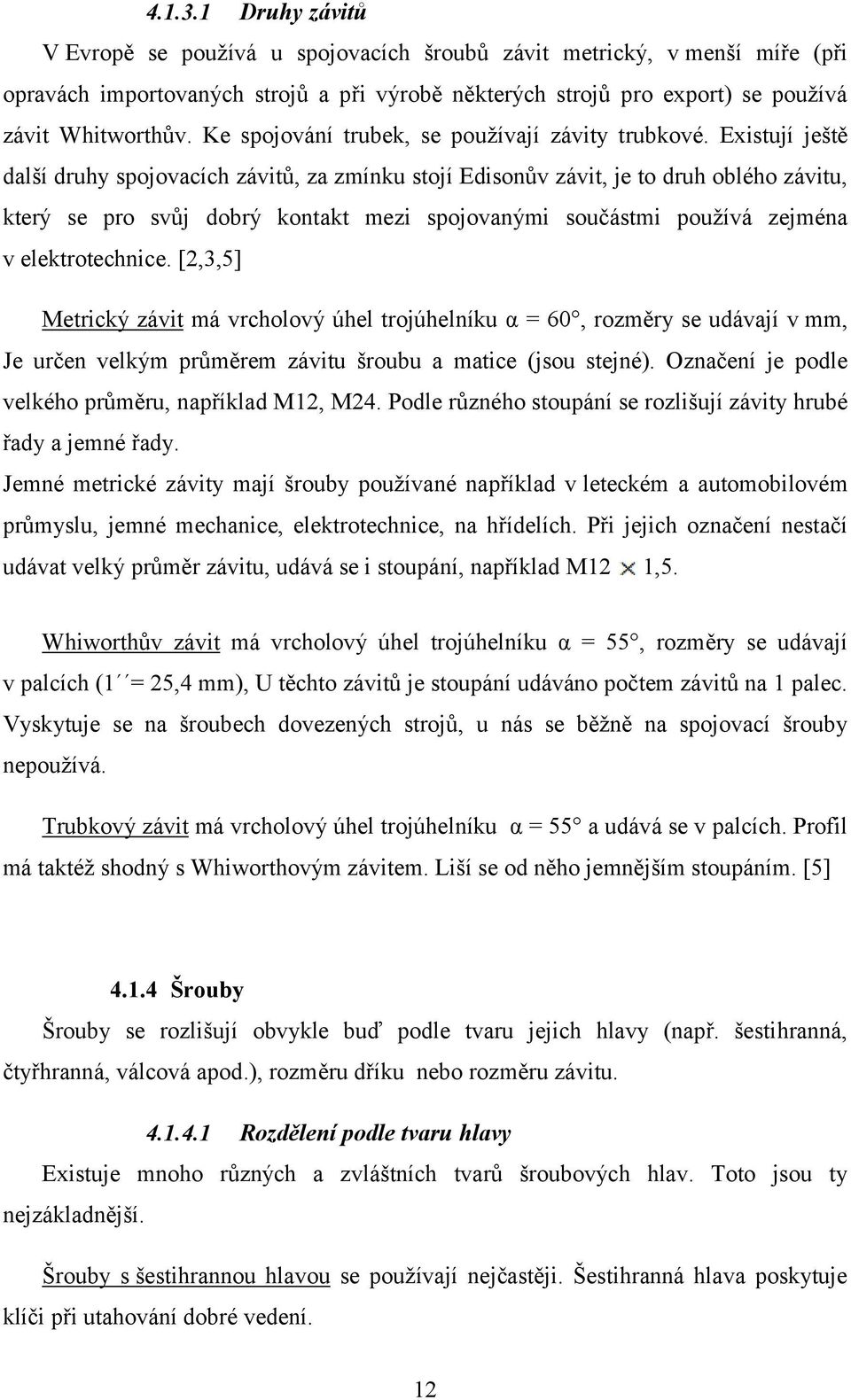 Existují ještě další druhy spojovacích závitů, za zmínku stojí Edisonův závit, je to druh oblého závitu, který se pro svůj dobrý kontakt mezi spojovanými součástmi používá zejména v elektrotechnice.