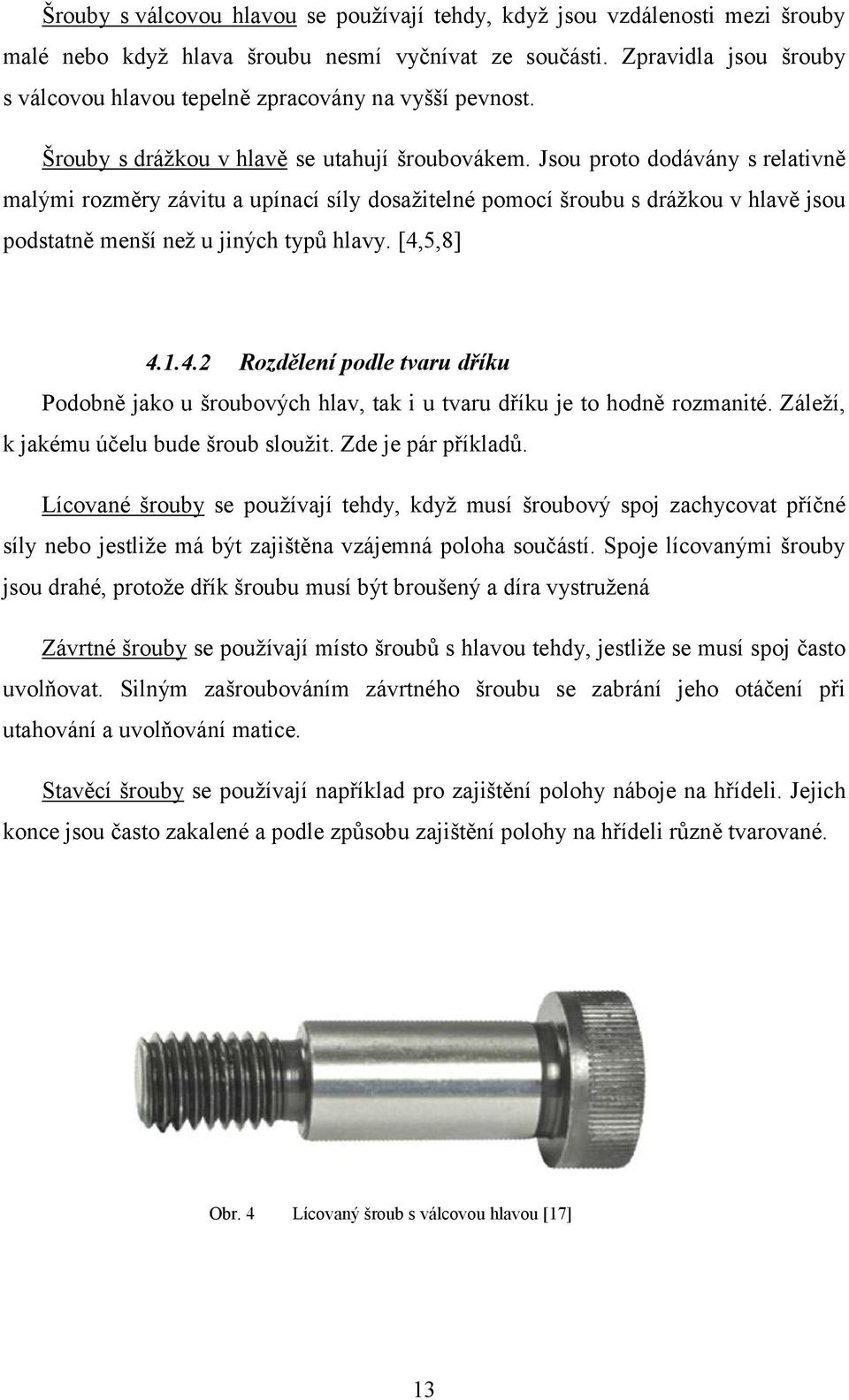 Jsou proto dodávány s relativně malými rozměry závitu a upínací síly dosažitelné pomocí šroubu s drážkou v hlavě jsou podstatně menší než u jiných typů hlavy. [4,