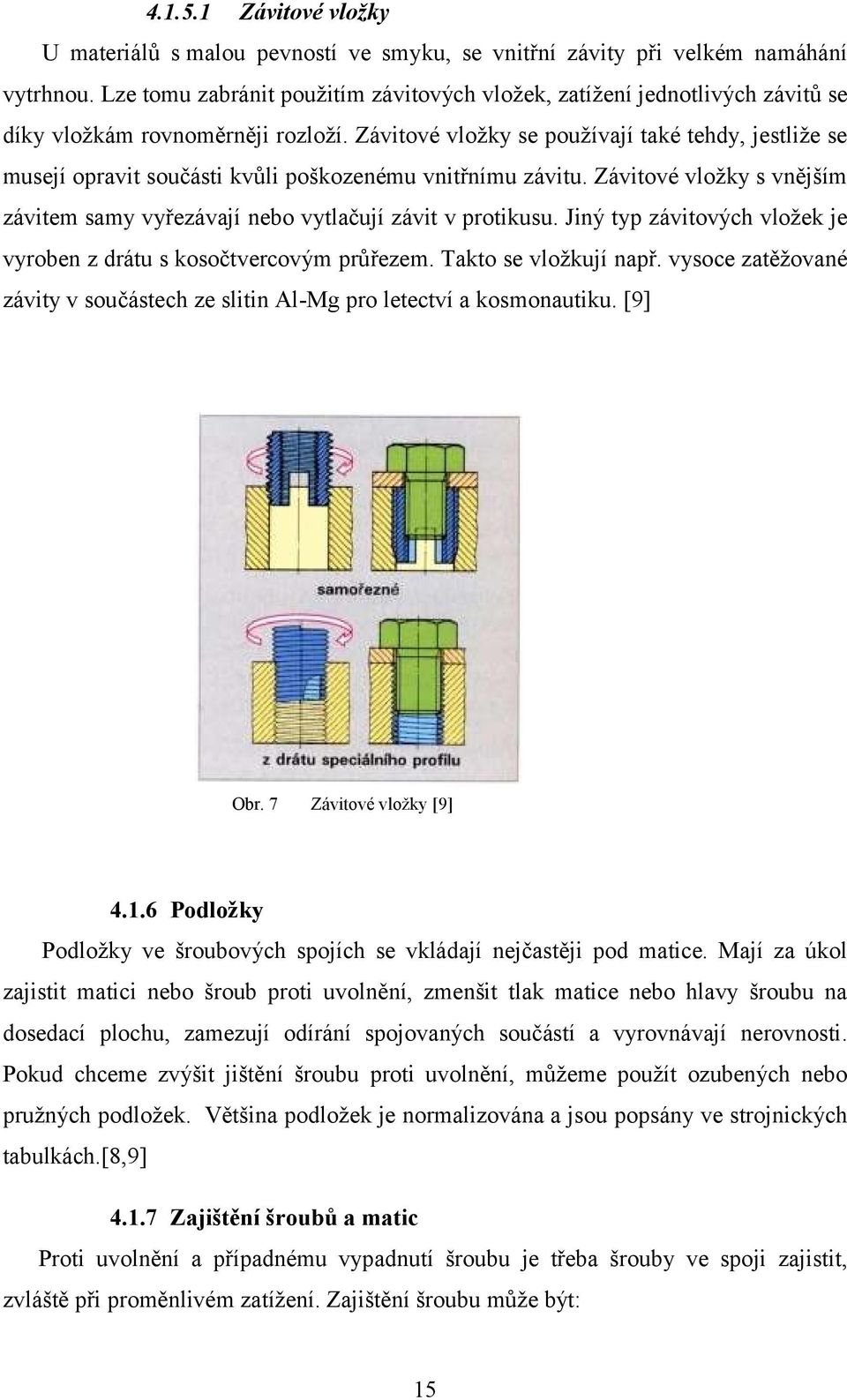 Závitové vložky se používají také tehdy, jestliže se musejí opravit součásti kvůli poškozenému vnitřnímu závitu. Závitové vložky s vnějším závitem samy vyřezávají nebo vytlačují závit v protikusu.