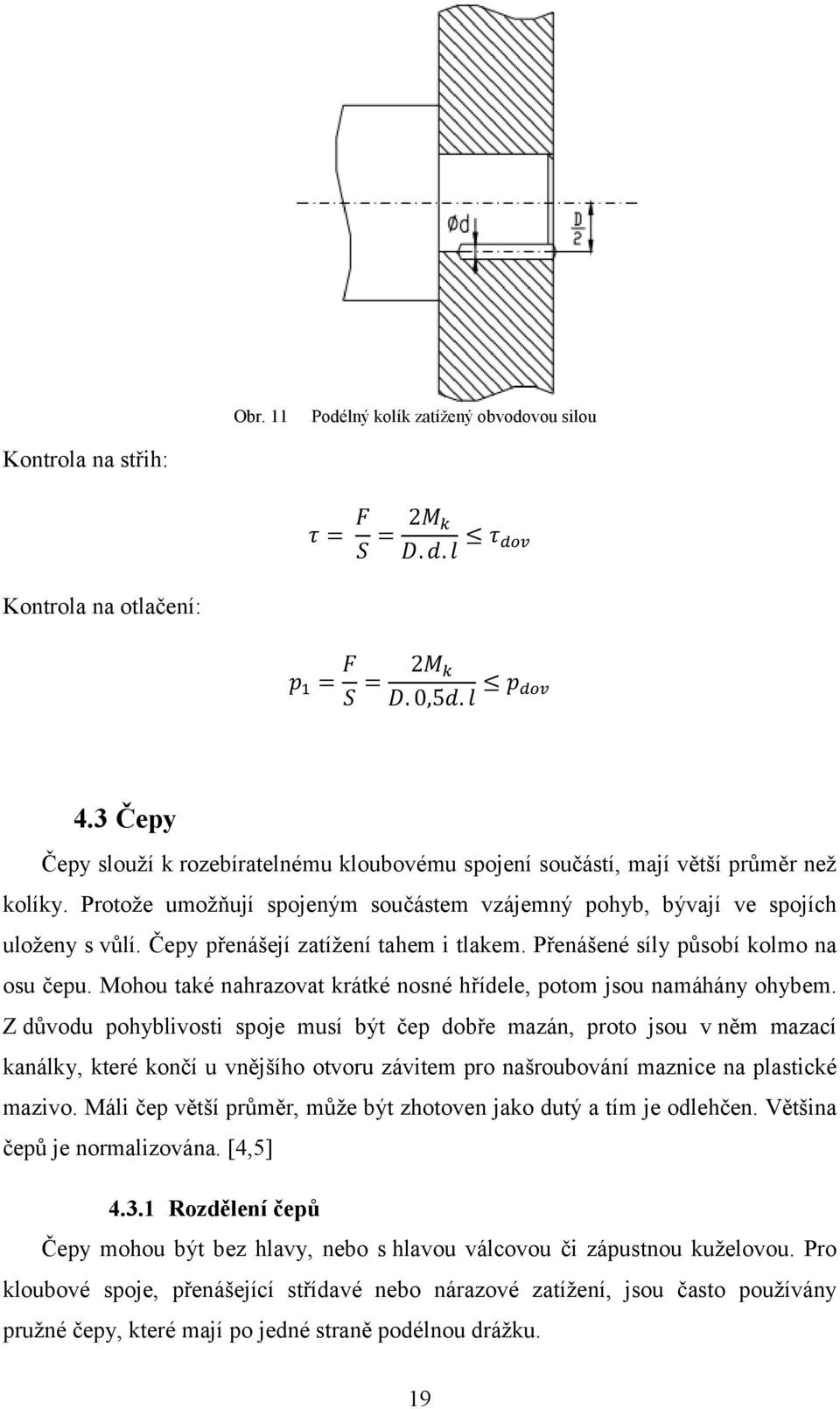 Čepy přenášejí zatížení tahem i tlakem. Přenášené síly působí kolmo na osu čepu. Mohou také nahrazovat krátké nosné hřídele, potom jsou namáhány ohybem.