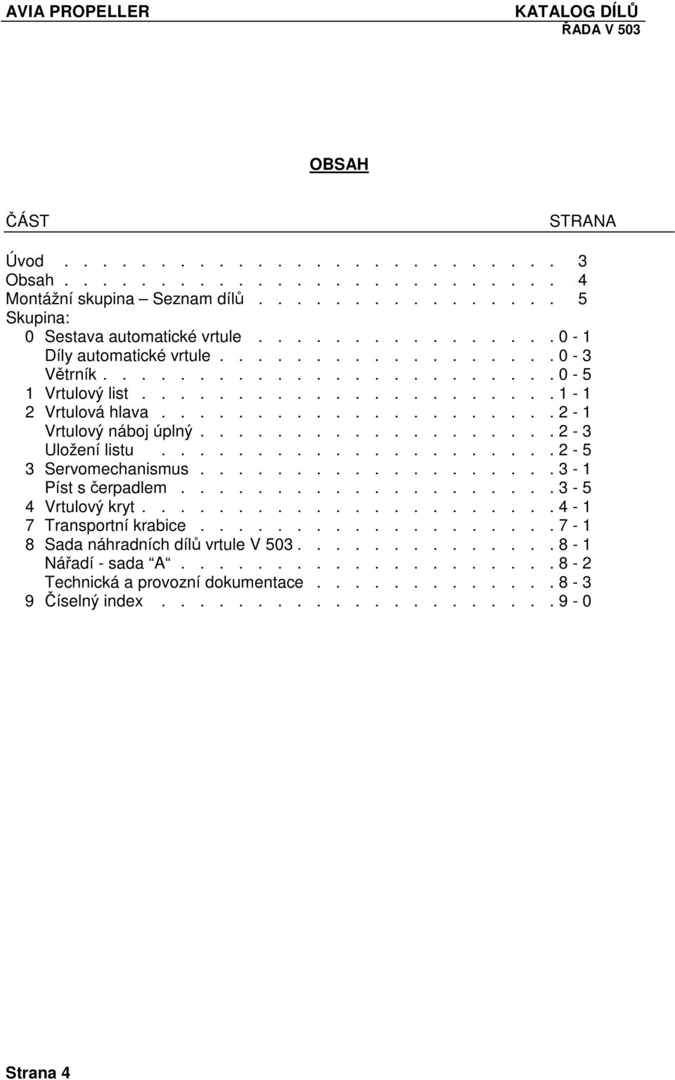 .................. 2-3 Uložení listu..................... 2-5 3 Servomechanismus................... 3-1 Píst s čerpadlem.................... 3-5 4 Vrtulový kryt...................... 4-1 7 Transportní krabice.