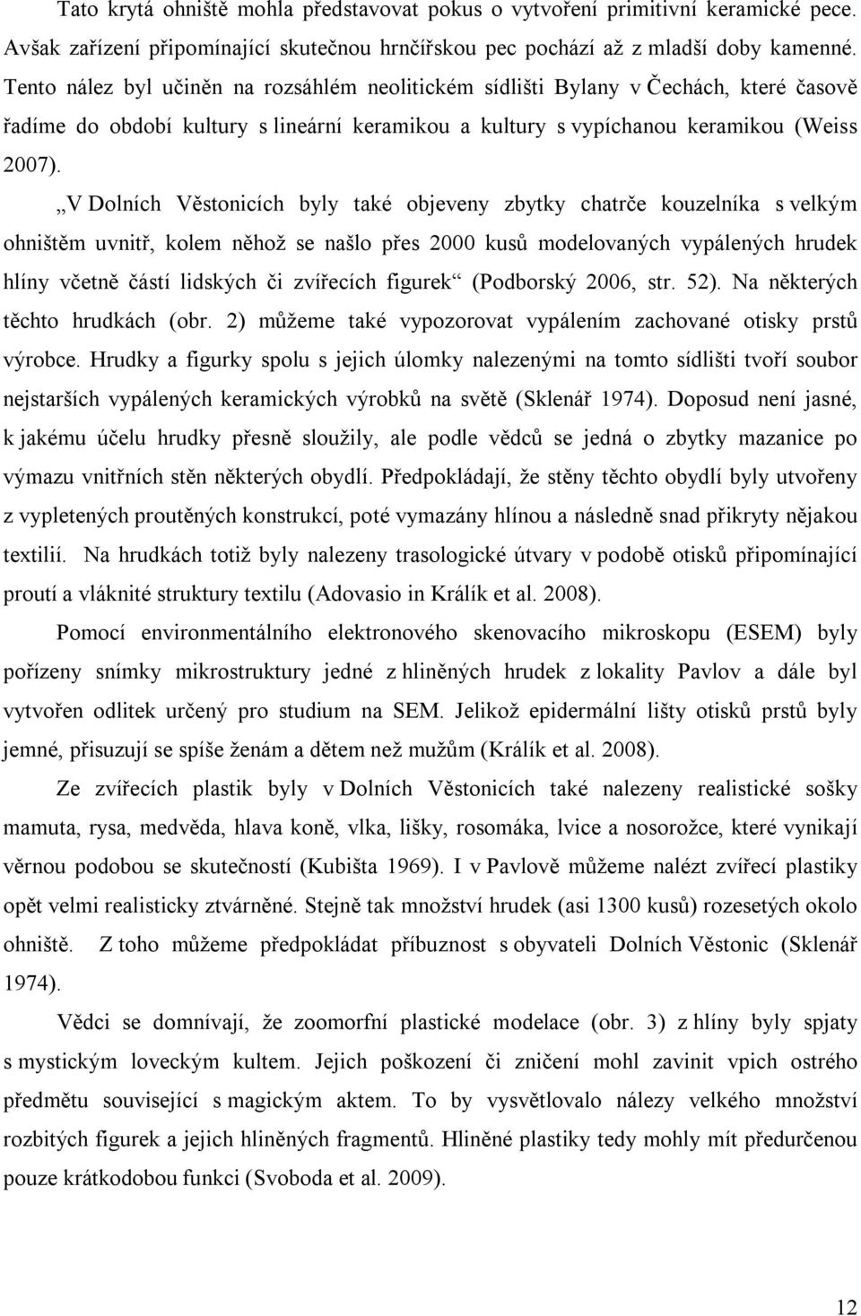 V Dolních Věstonicích byly také objeveny zbytky chatrče kouzelníka s velkým ohništěm uvnitř, kolem něhož se našlo přes 2000 kusů modelovaných vypálených hrudek hlíny včetně částí lidských či