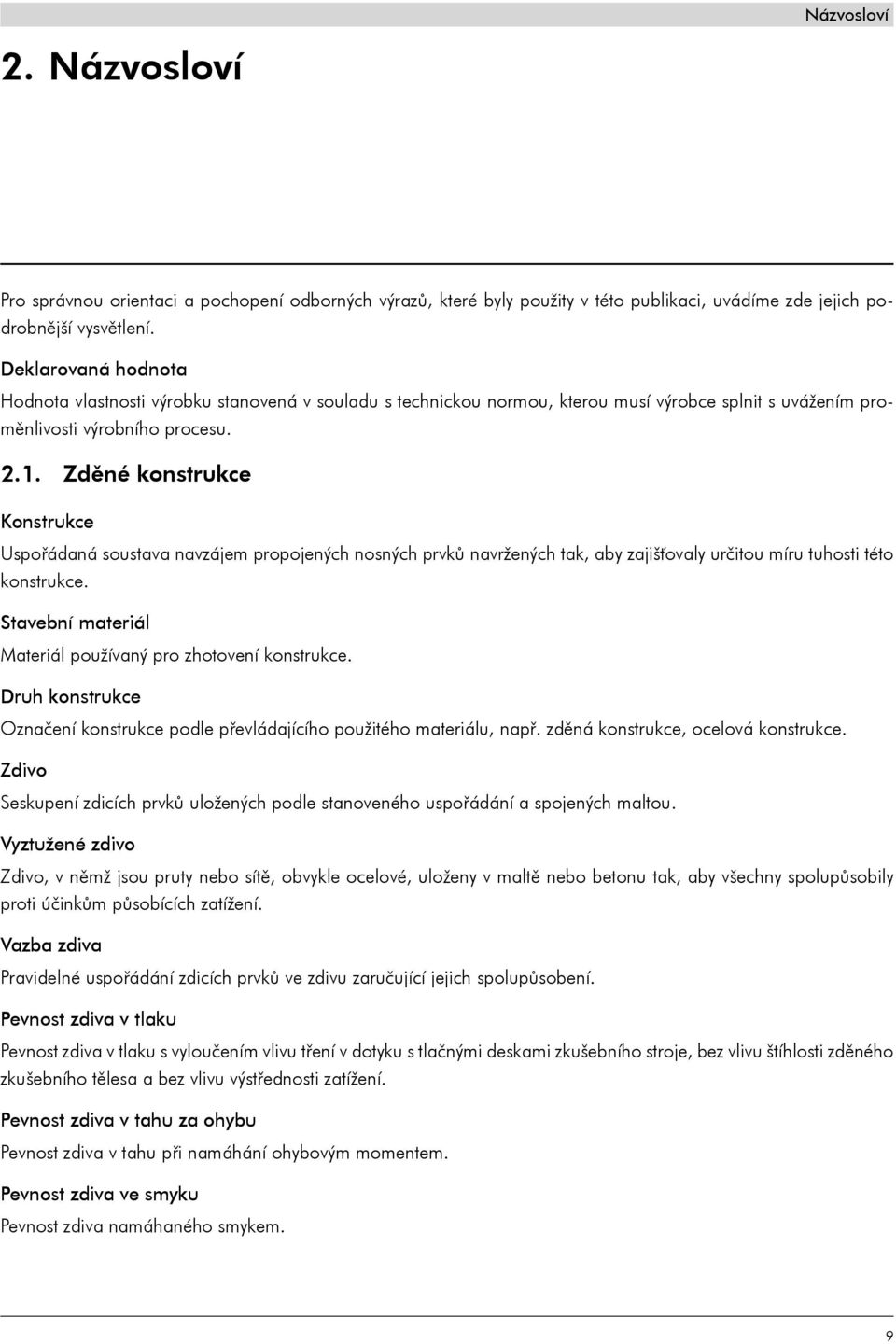 Zděné konstrukce Konstrukce Uspořádaná soustava navzájem propojených nosných prvků navržených tak, aby zajišťovaly určitou míru tuhosti této konstrukce.