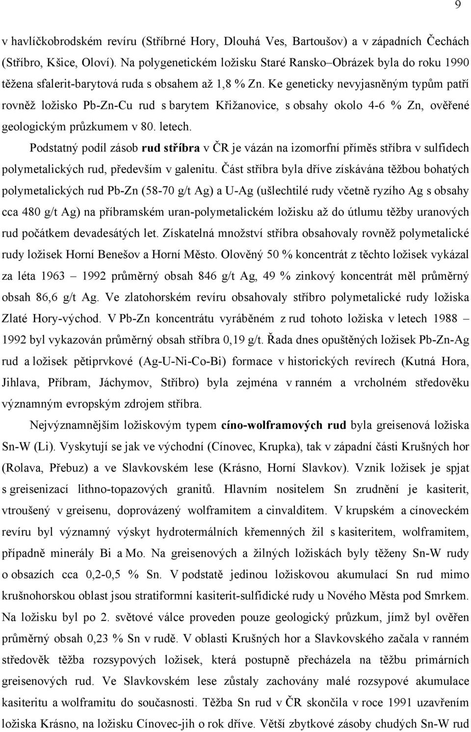 byla získávána bohatých polymetalických rud Pb-Zn (58-70 g/t Ag) a U-Ag (ušlechtilé rudy ryzího Ag s obsahy cca 480 g/t Ag) na uran-polymetalickém ložisku až do útlumu uranových rud devadesátých let.