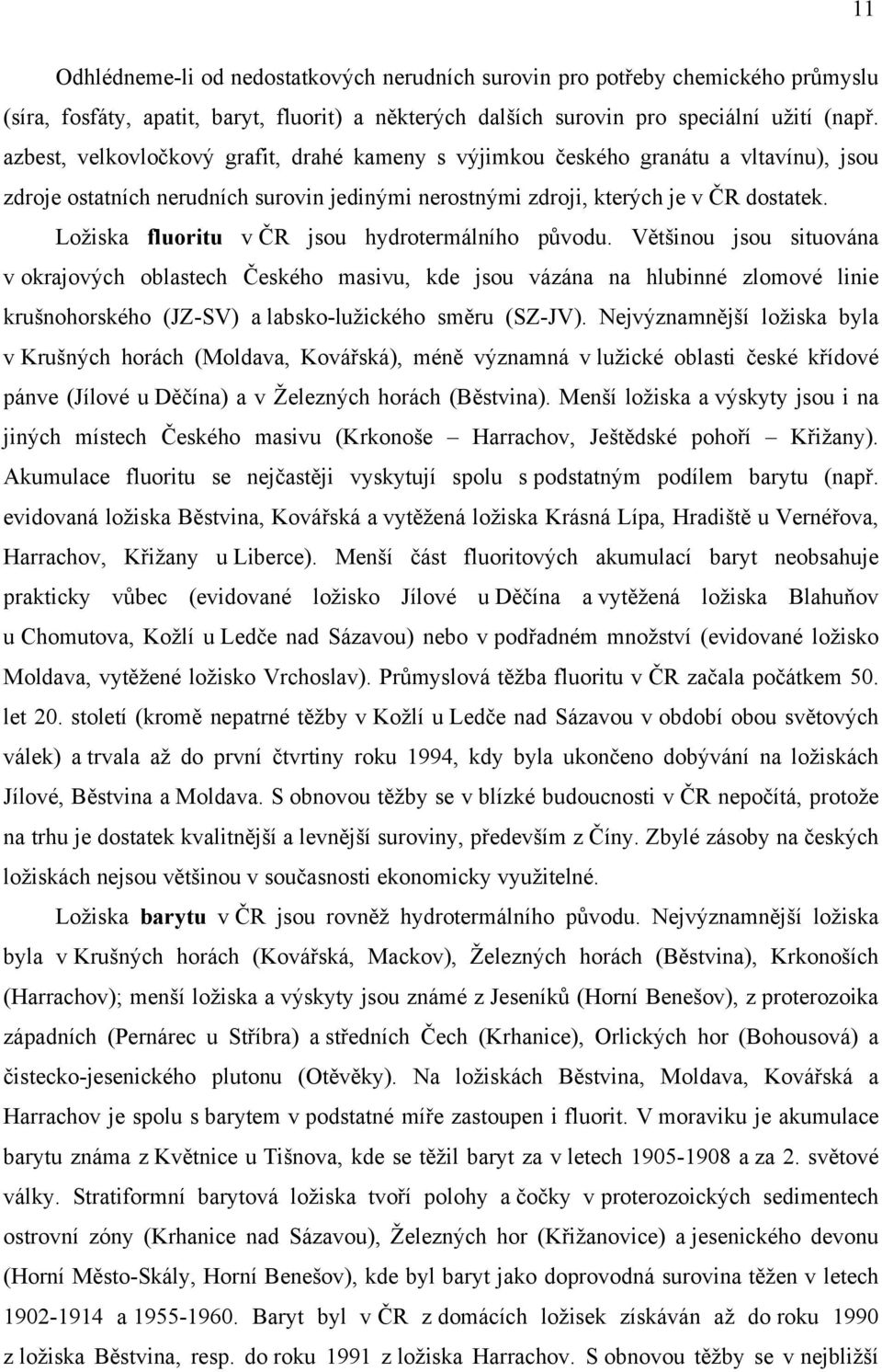 Ložiska fluoritu jsou hydrotermálního jsou situována v okrajových oblastech masivu, kde jsou vázána na hlubinné zlomové linie krušnohorského (JZ-SV) a labsko-lužického (SZ-JV).