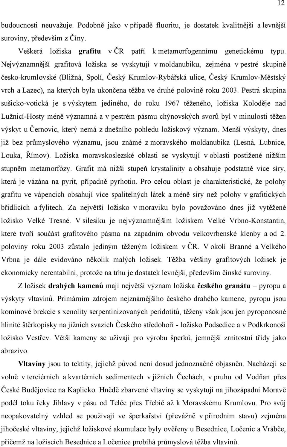 Pestrá skupina sušicko-votická je s výskytem jediného, do roku 1967 ložiska nad Lužnicí-Hosty významná a v pestrém pásmu chýnovských byl v minulosti výskyt který nemá z dnešního pohledu ložiskový