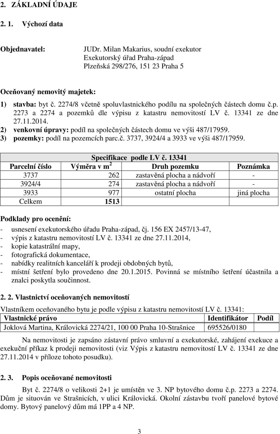 2) venkovní úpravy: podíl na společných částech domu ve výši 487/17959. 3) pozemky: podíl na pozemcích parc.č. 3737, 3924/4 a 3933 ve výši 487/17959. Specifikace podle LV č.