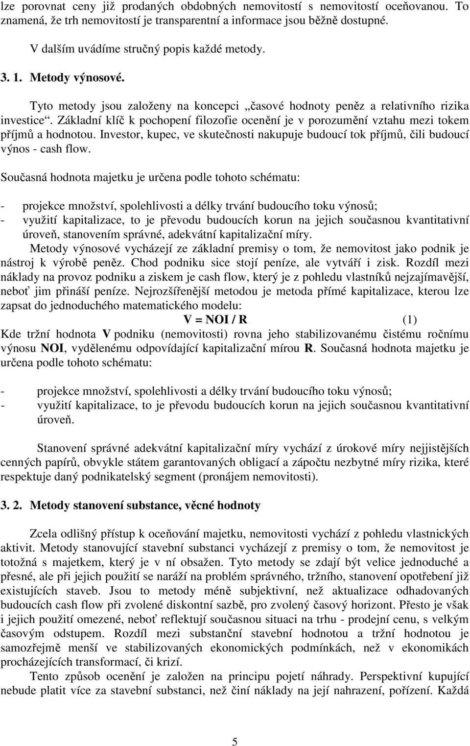 Základní klíč k pochopení filozofie ocenění je v porozumění vztahu mezi tokem příjmů a hodnotou. Investor, kupec, ve skutečnosti nakupuje budoucí tok příjmů, čili budoucí výnos - cash flow.