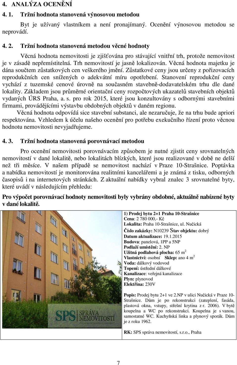 Věcná hodnota majetku je dána součtem zůstatkových cen veškerého jmění. Zůstatkové ceny jsou určeny z pořizovacích reprodukčních cen snížených o adekvátní míru opotřebení.