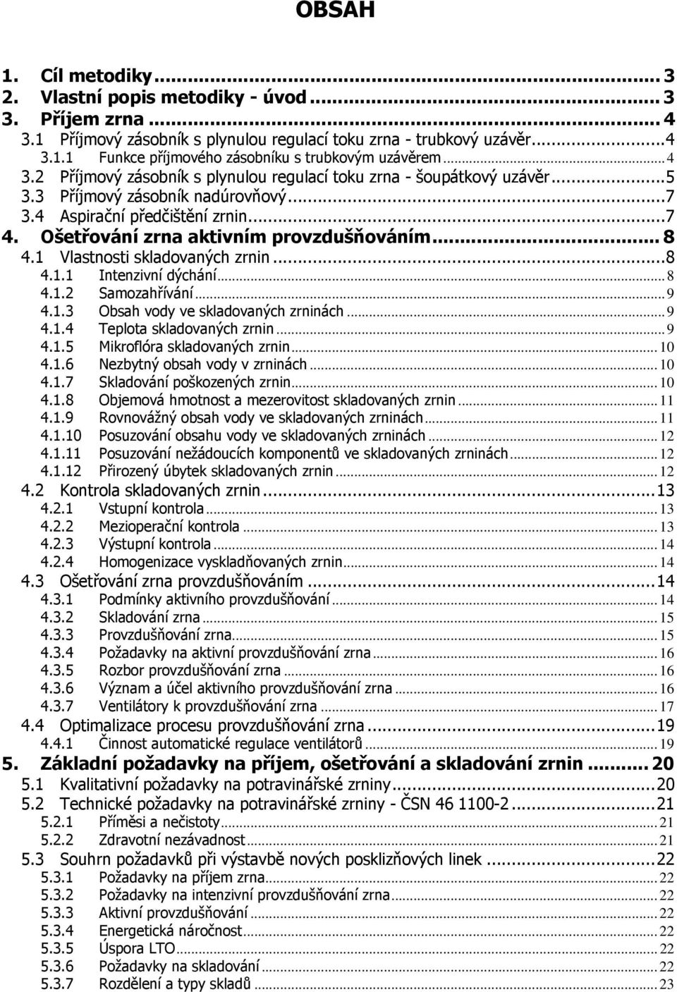 .. 8 4.1 Vlastnosti skladovaných zrnin...8 4.1.1 Intenzivní dýchání...8 4.1.2 Samozahřívání...9 4.1.3 Obsah vody ve skladovaných zrninách...9 4.1.4 Teplota skladovaných zrnin...9 4.1.5 Mikroflóra skladovaných zrnin.