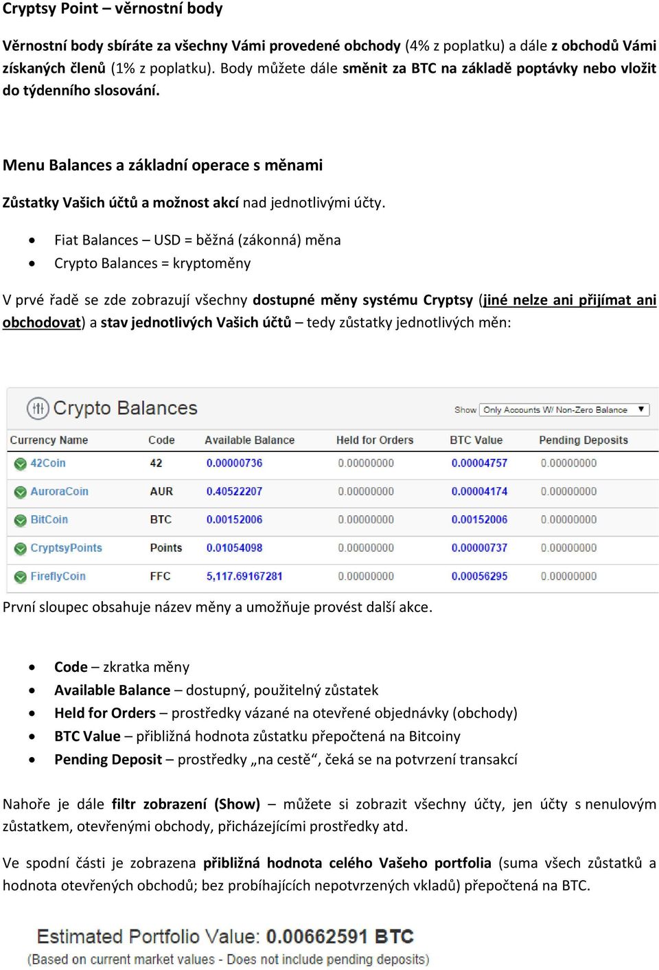 Fiat Balances USD = běžná (zákonná) měna Crypto Balances = kryptoměny V prvé řadě se zde zobrazují všechny dostupné měny systému Cryptsy (jiné nelze ani přijímat ani obchodovat) a stav jednotlivých
