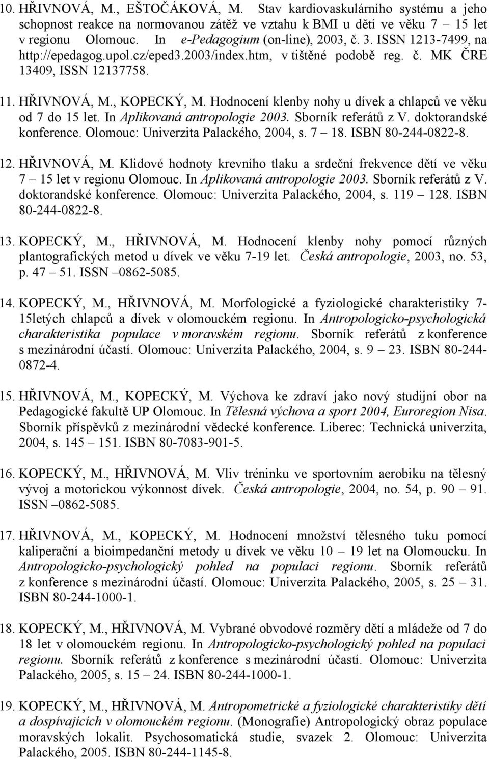 Hodnocení klenby nohy u dívek a chlapců ve věku od 7 do 15 let. In Aplikovaná antropologie 2003. Sborník referátů z V. doktorandské konference. Olomouc: Univerzita Palackého, 2004, s. 7 18.