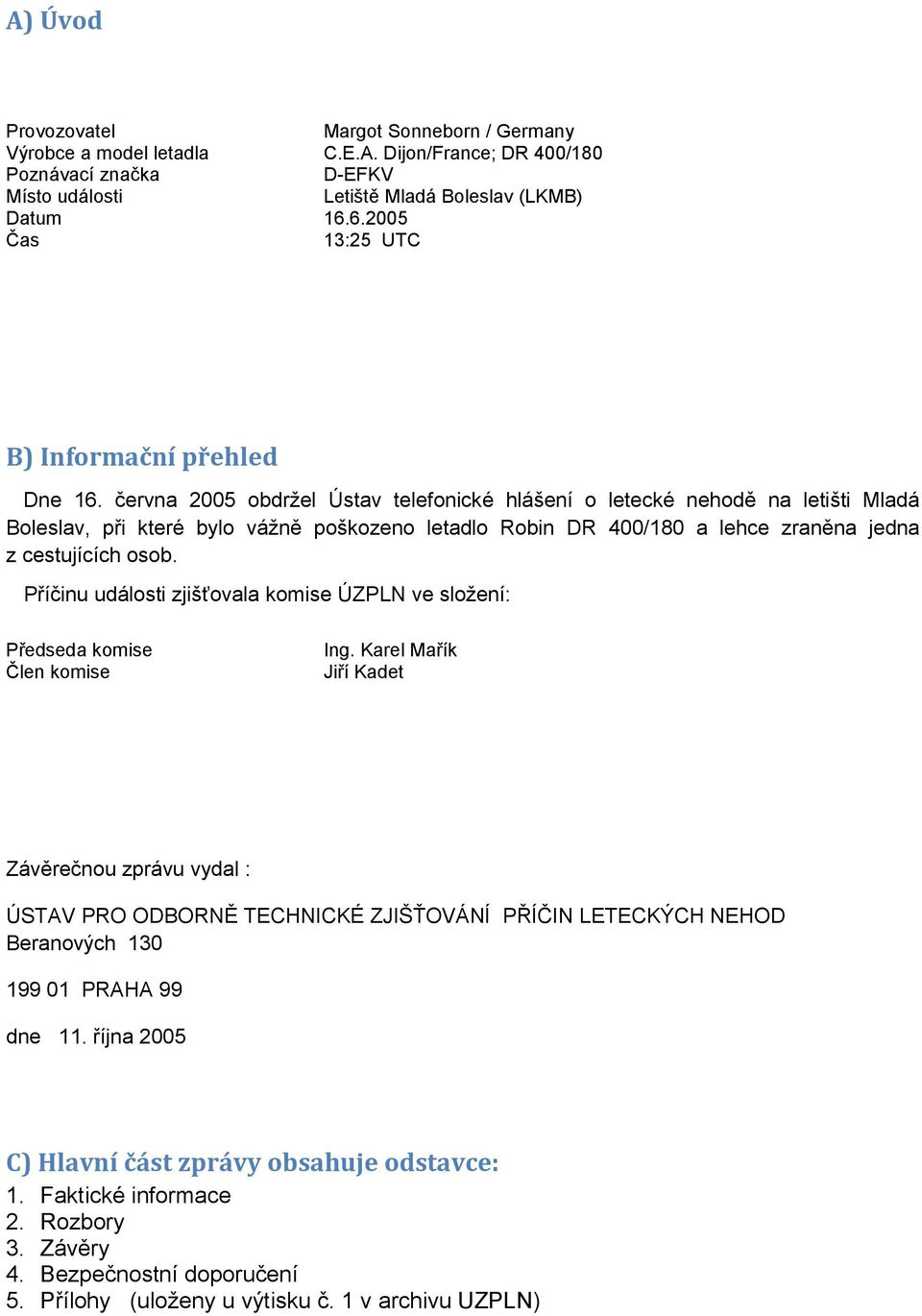 června 2005 obdržel Ústav telefonické hlášení o letecké nehodě na letišti Mladá Boleslav, při které bylo vážně poškozeno letadlo Robin DR 400/180 a lehce zraněna jedna z cestujících osob.