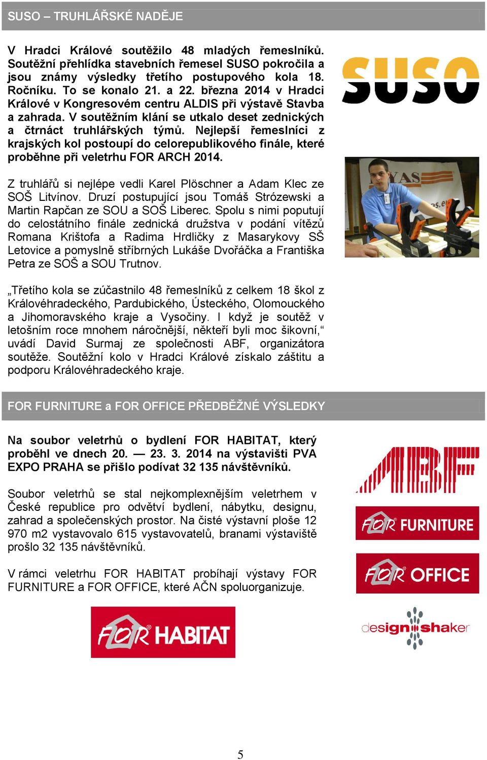Nejlepší řemeslníci z krajských kol postoupí do celorepublikového finále, které proběhne při veletrhu FOR ARCH 2014. Z truhlářů si nejlépe vedli Karel Plöschner a Adam Klec ze SOŠ Litvínov.