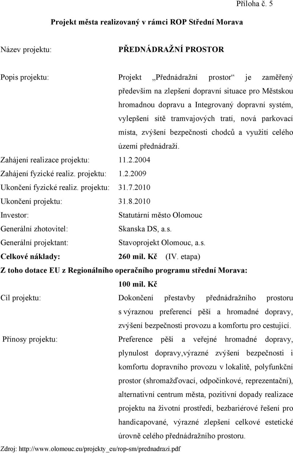 tramvajových tratí, nová parkovací místa, zvýšení bezpečnosti chodců a využití celého území přednádraží. Zahájení realizace projektu: 11.2.2004 Zahájení fyzické realiz. projektu: 1.2.2009 Ukončení fyzické realiz.