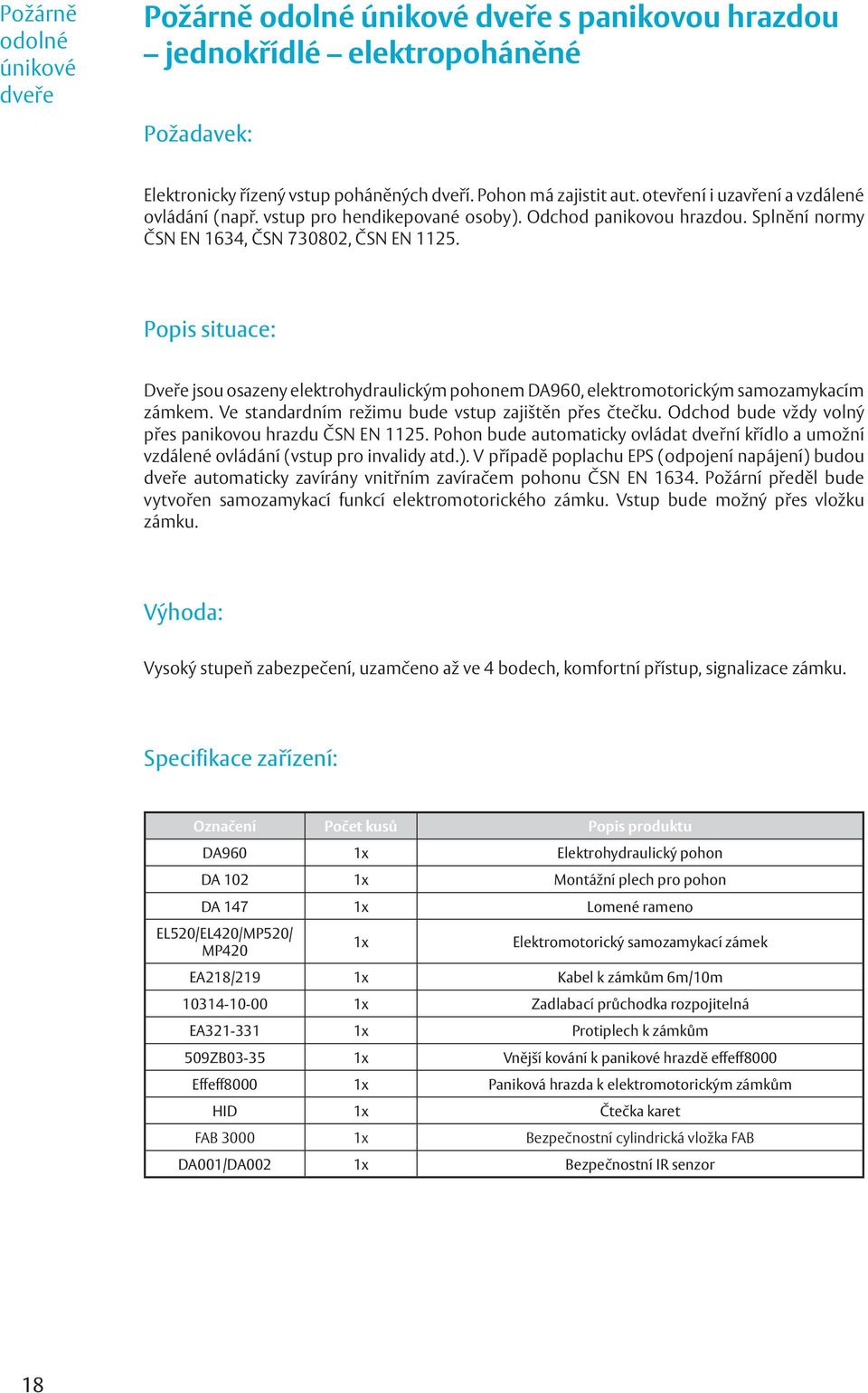 Popis situace: Dveře jsou osazeny elektrohydraulickým pohonem DA960, elektromotorickým samozamykacím zámkem. Ve standardním režimu bude vstup zajištěn přes čtečku.