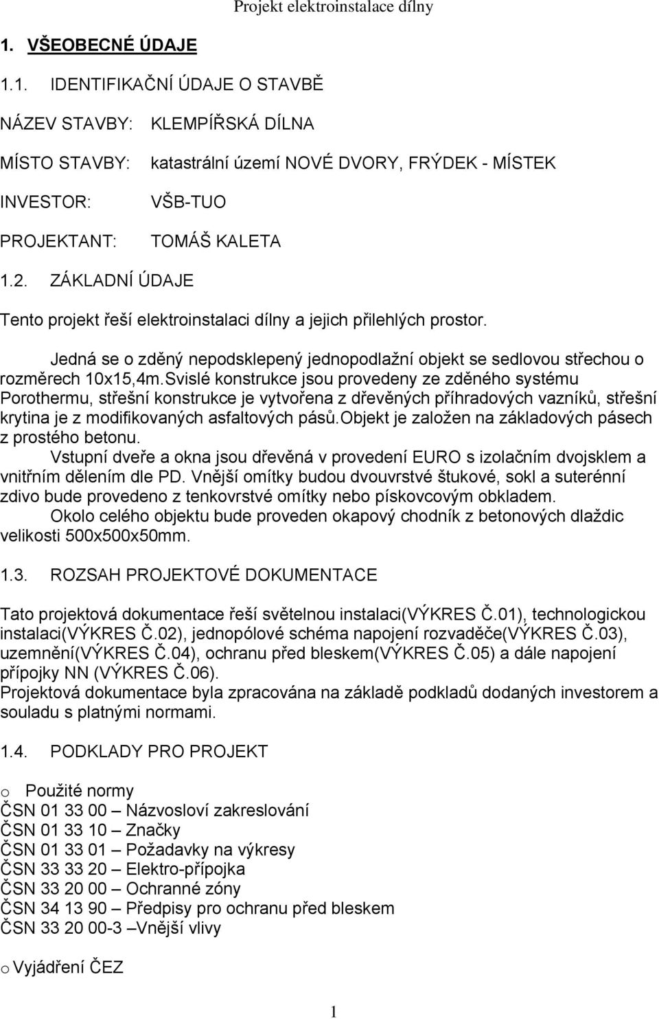 Svislé konstrukce jsou provedeny ze zděného systému Porothermu, střešní konstrukce je vytvořena z dřevěných příhradových vazníků, střešní krytina je z modifikovaných asfaltových pásů.