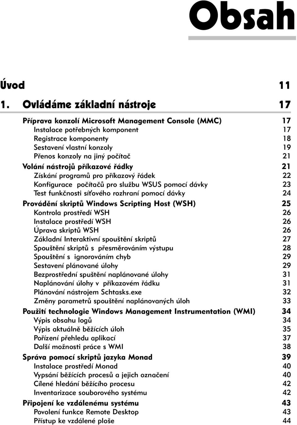 počítač 21 Volání nástrojů příkazové řádky 21 Získání programů pro příkazový řádek 22 Konfigurace počítačů pro službu WSUS pomocí dávky 23 Test funkčnosti sí ového rozhraní pomocí dávky 24 Provádění