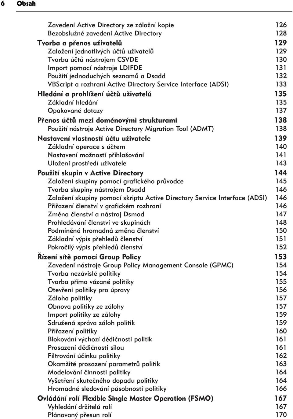 135 Opakované dotazy 137 Přenos účtů mezi doménovými strukturami 138 Použití nástroje Active Directory Migration Tool (ADMT) 138 Nastavení vlastností účtu uživatele 139 Základní operace s účtem 140