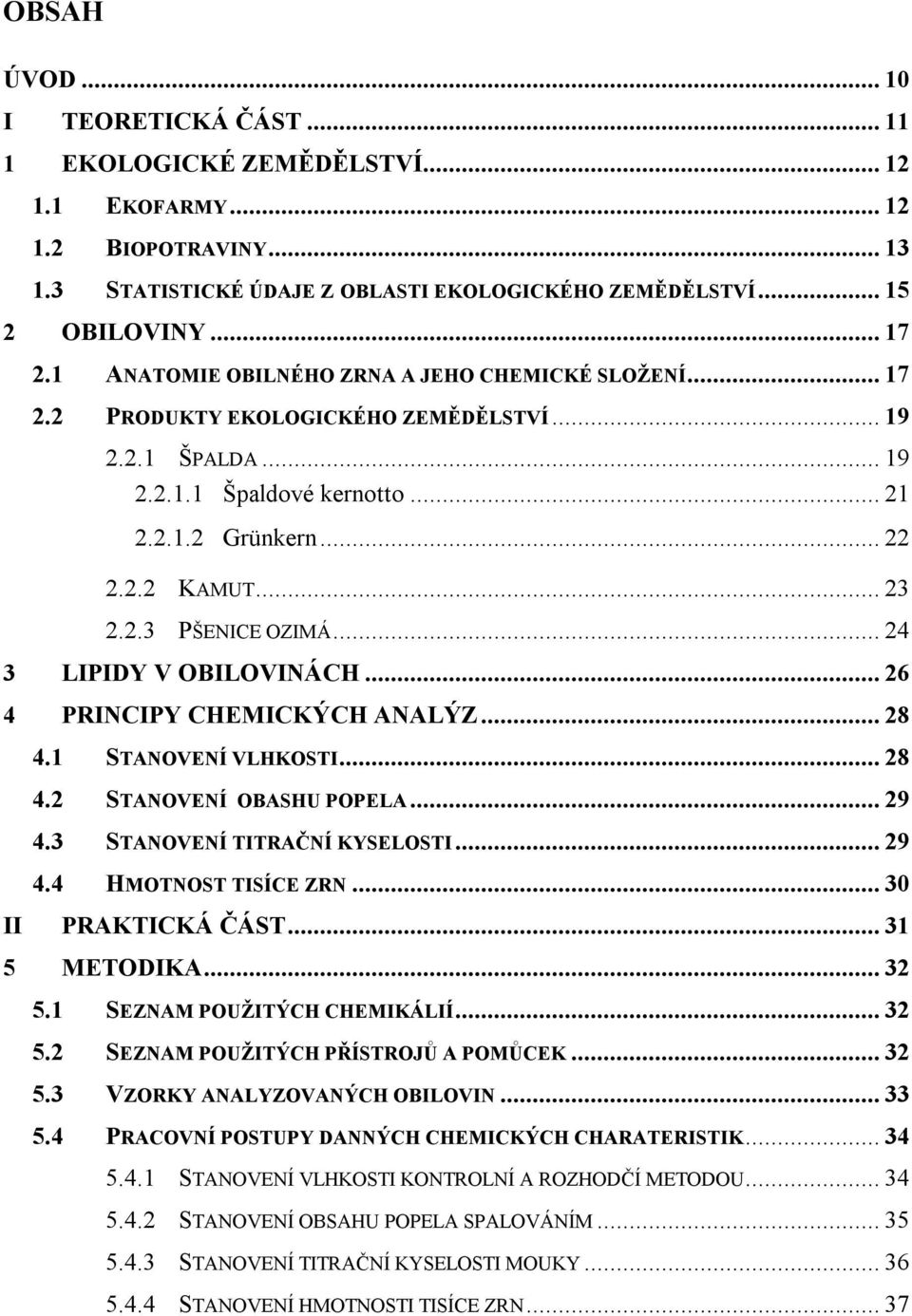 .. 24 3 LIPIDY V OBILOVINÁCH... 26 4 PRINCIPY CHEMICKÝCH ANALÝZ... 28 4.1 STANOVENÍ VLHKOSTI... 28 4.2 STANOVENÍ OBASHU POPELA... 29 4.3 STANOVENÍ TITRAČNÍ KYSELOSTI... 29 4.4 HMOTNOST TISÍCE ZRN.