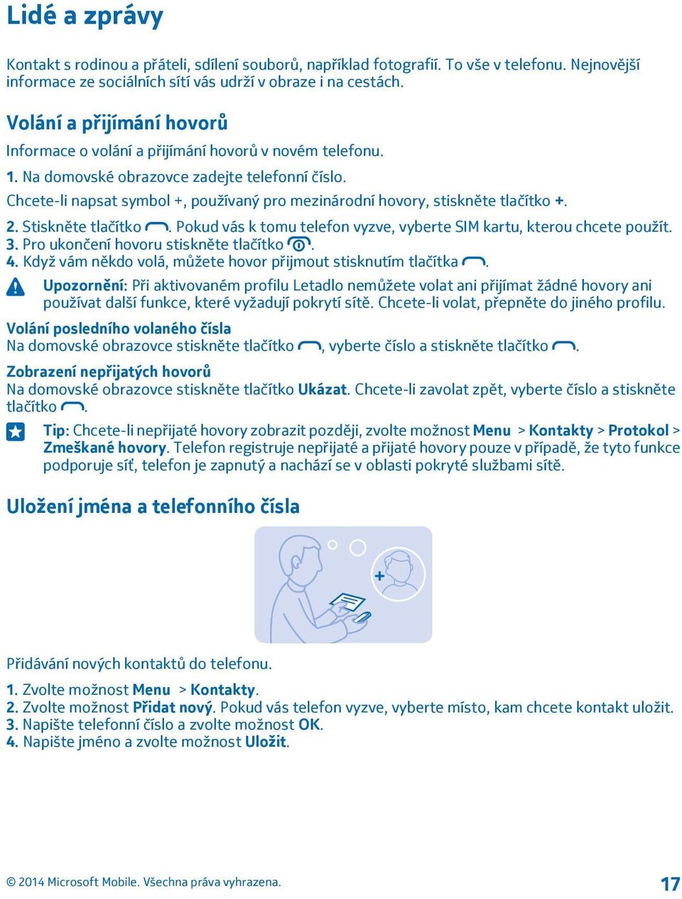 Chcete-li napsat symbol +, používaný pro mezinárodní hovory, stiskněte tlačítko +. 2. Stiskněte tlačítko. Pokud vás k tomu telefon vyzve, vyberte SIM kartu, kterou chcete použít. 3.