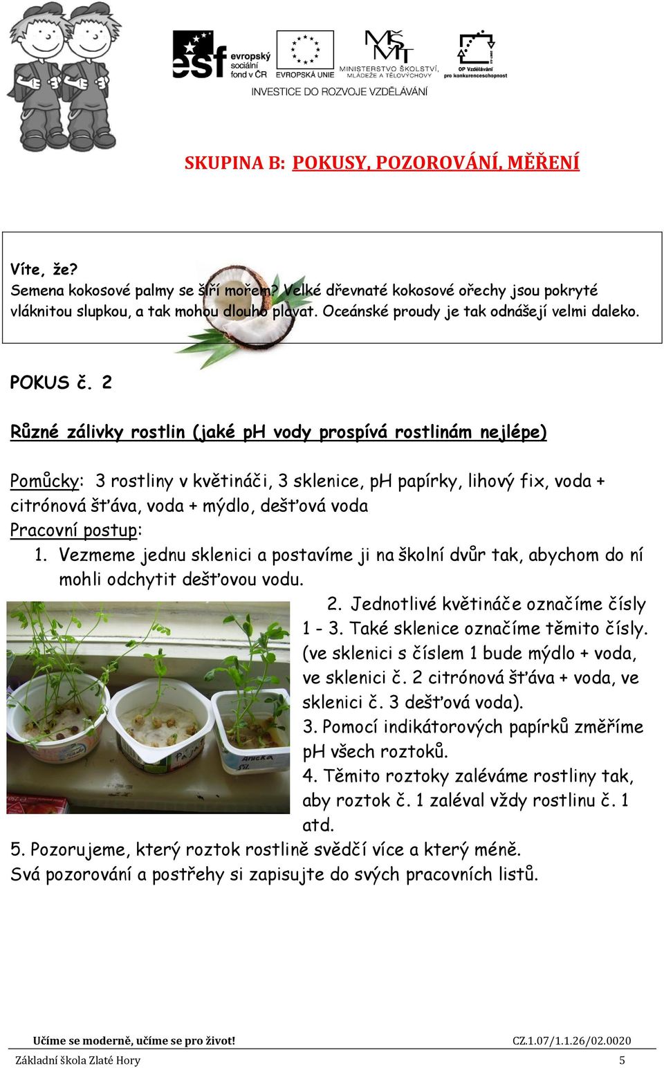 2 Různé zálivky rostlin (jaké ph vody prospívá rostlinám nejlépe) Pomůcky: 3 rostliny v květináči, 3 sklenice, ph papírky, lihový fix, voda + citrónová šťáva, voda + mýdlo, dešťová voda Pracovní