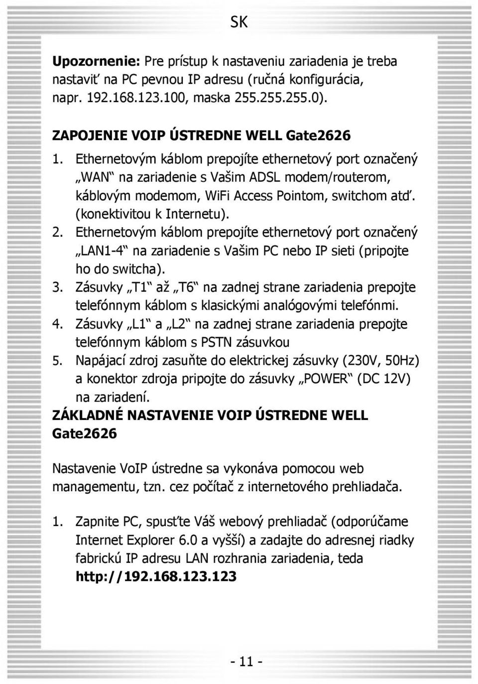 Ethernetovým káblom prepojíte ethernetový port označený LAN1-4 na zariadenie s Vašim PC nebo IP sieti (pripojte ho do switcha). 3.