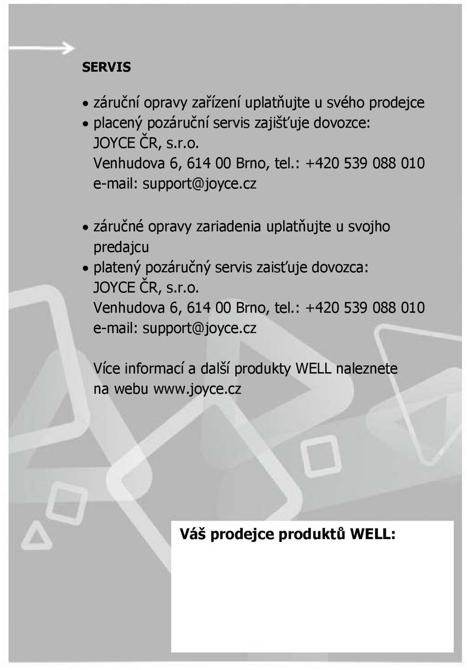 cz záručné opravy zariadenia uplatňujte u svojho predajcu platený pozáručný servis zaisťuje dovozca: JOYCE ČR, s.r.o. Venhudova 6, 614 00 Brno, tel.