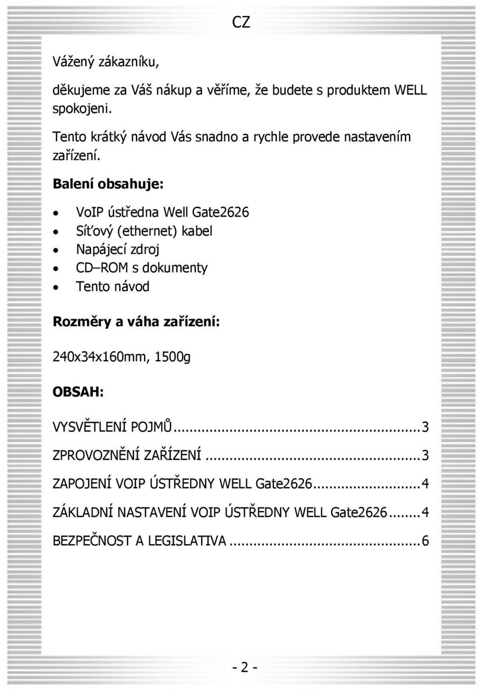 Balení obsahuje: VoIP ústředna Well Gate2626 Síťový (ethernet) kabel Napájecí zdroj CD ROM s dokumenty Tento návod Rozměry