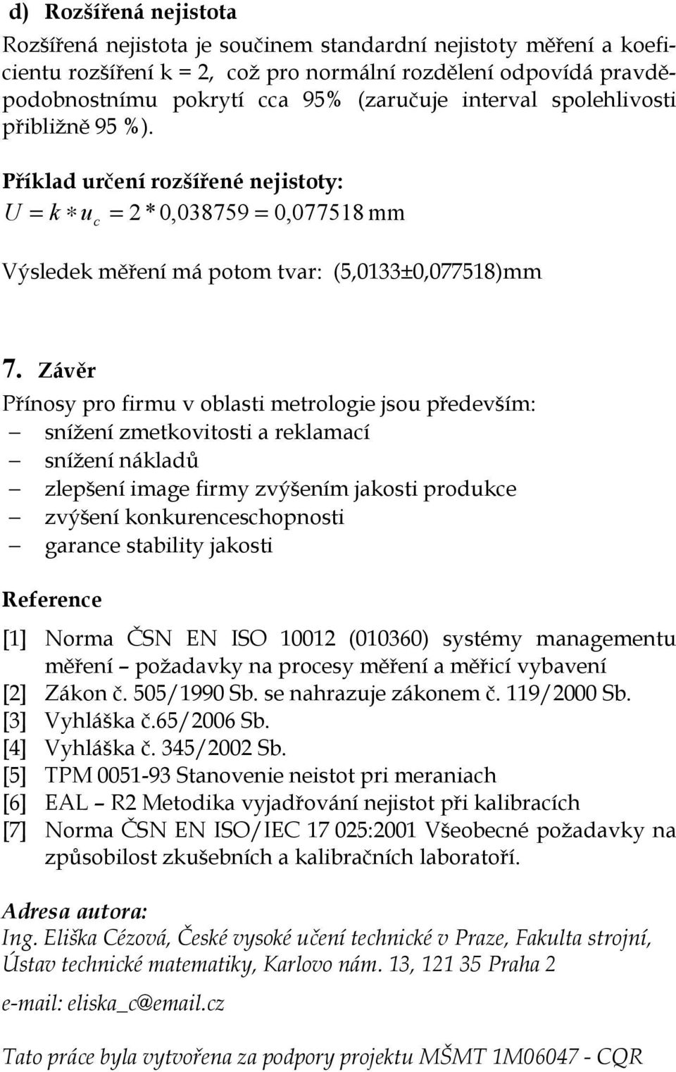 Závěr Přínosy pro firmu v oblasti metrologie jsou především: snížení zmetkovitosti a reklamací snížení nákladů zlepšení image firmy zvýšením jakosti produkce zvýšení konkurenceschopnosti garance