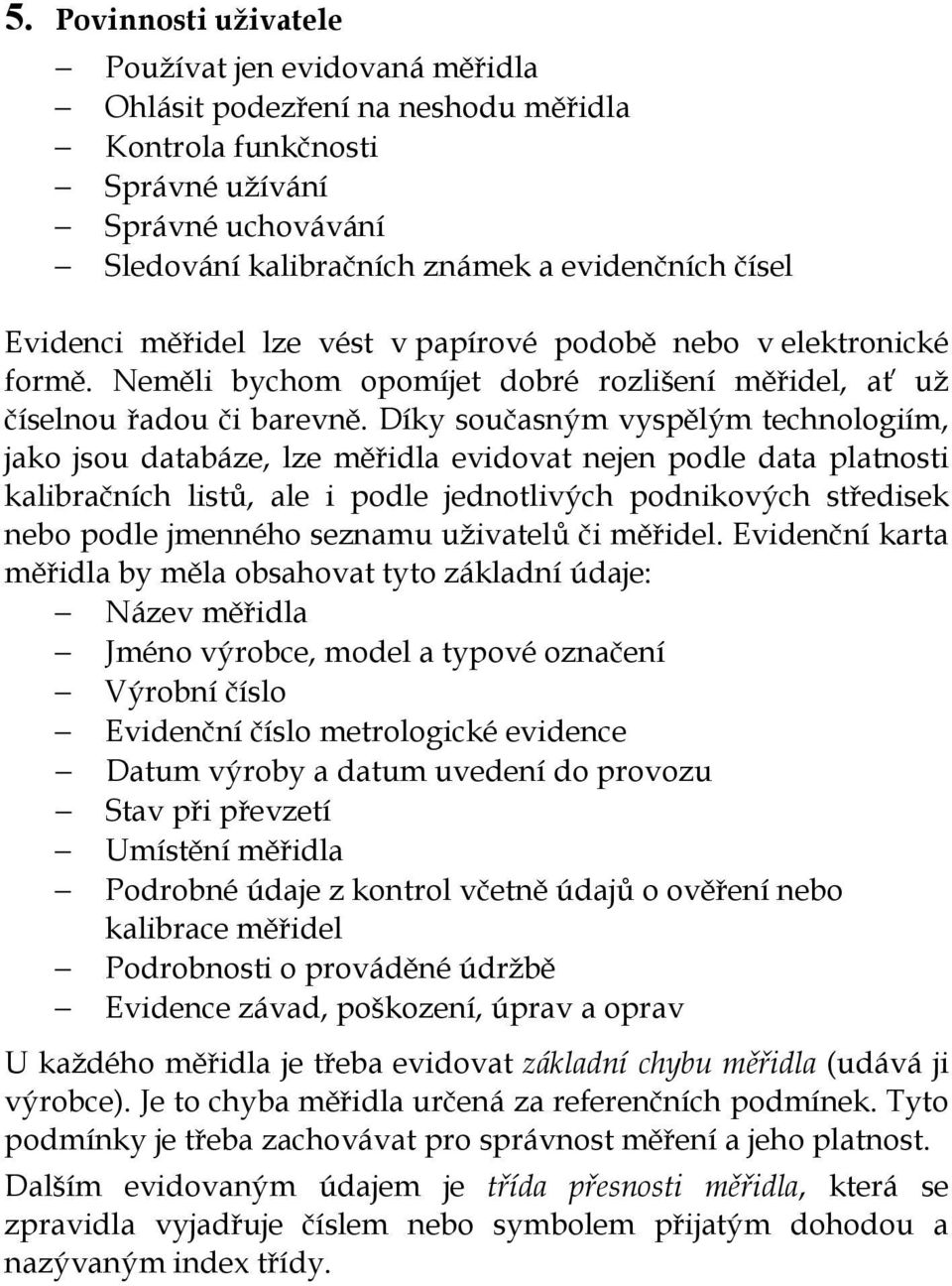 Díky současným vyspělým technologiím, jako jsou databáze, lze měřidla evidovat nejen podle data platnosti kalibračních listů, ale i podle jednotlivých podnikových středisek nebo podle jmenného