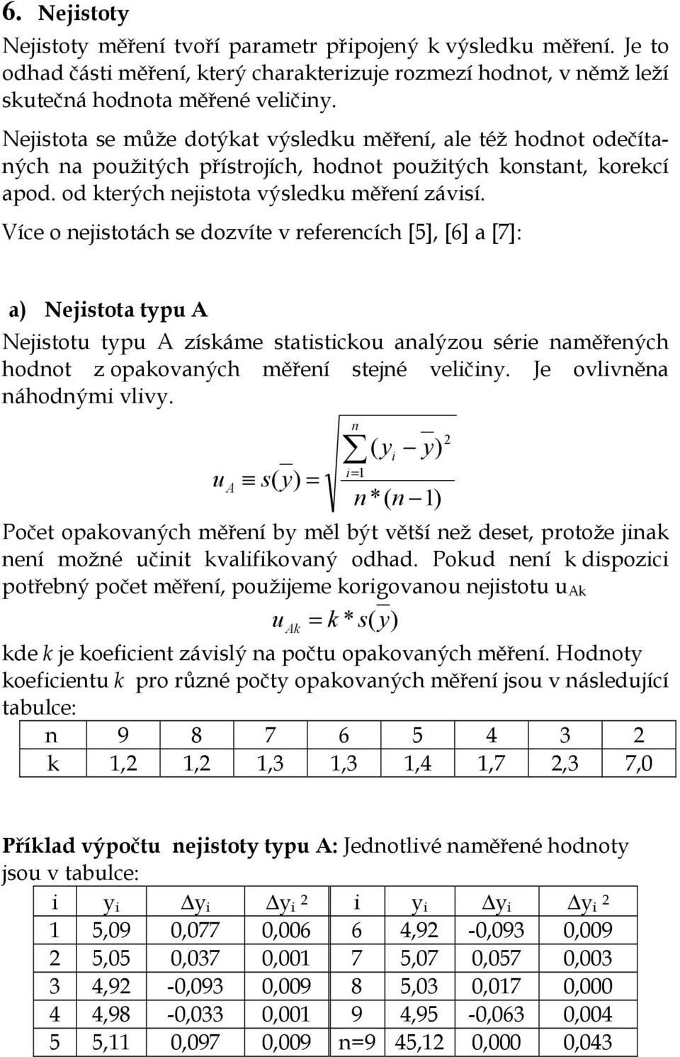 Více o nejistotách se dozvíte v referencích [5], [6] a [7]: a) Nejistota typu A Nejistotu typu A získáme statistickou analýzou série naměřených hodnot z opakovaných měření stejné veličiny.