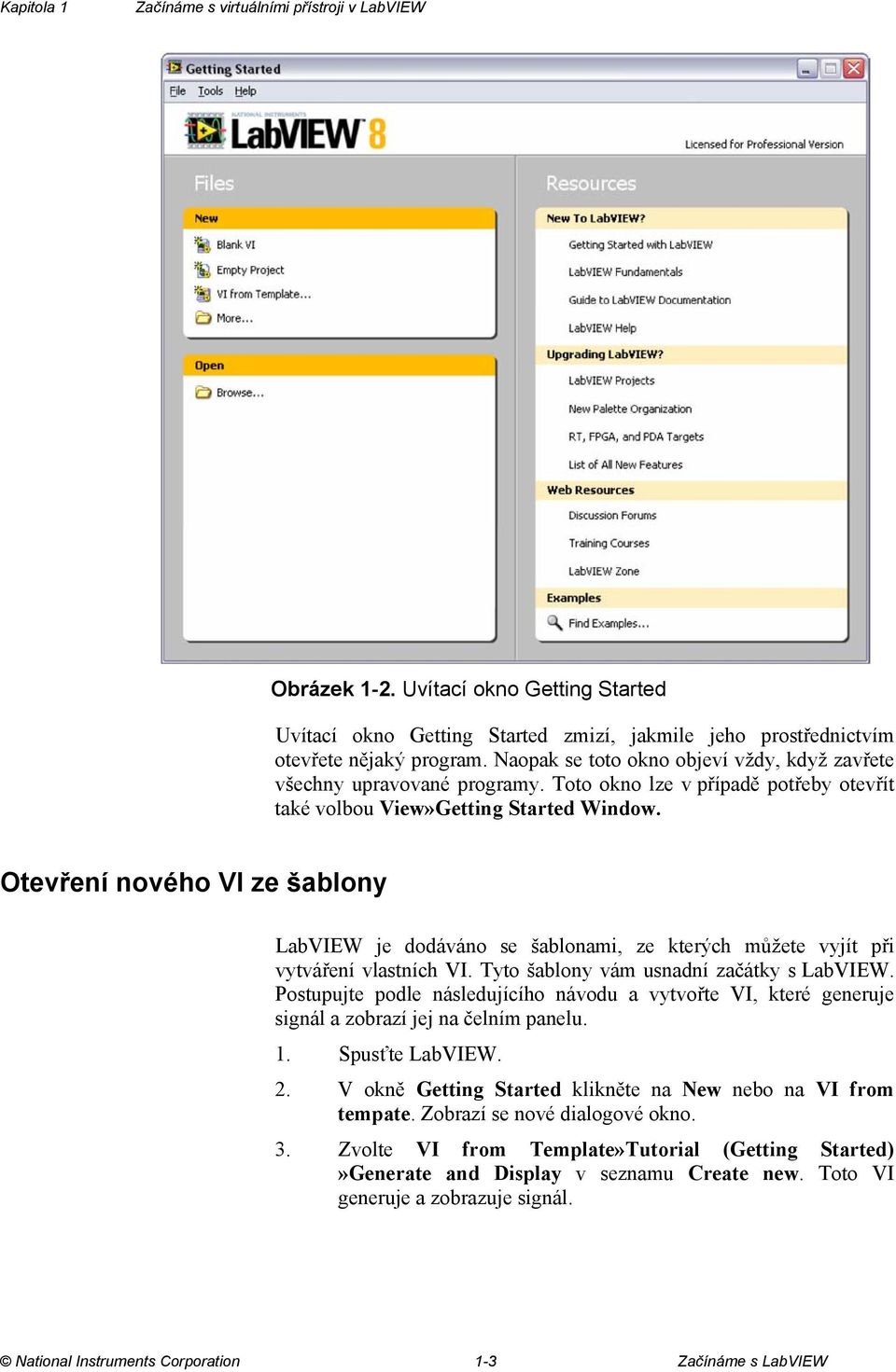 Otevření nového VI ze šablony LabVIEW je dodáváno se šablonami, ze kterých můžete vyjít při vytváření vlastních VI. Tyto šablony vám usnadní začátky s LabVIEW.