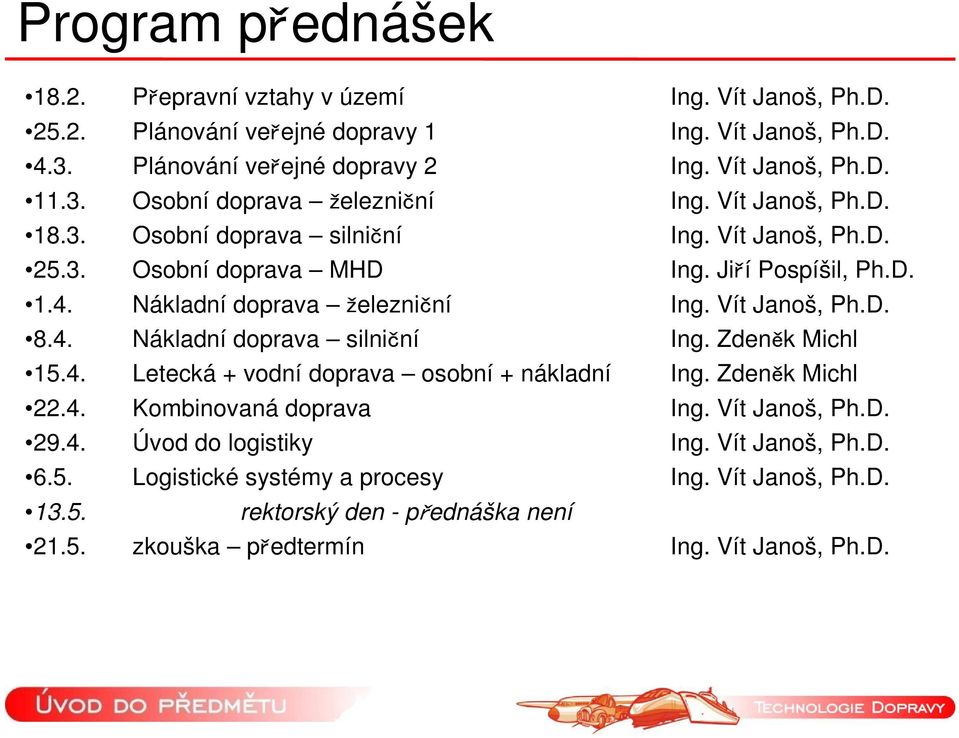 Nákladní doprava železniční Ing. Vít Janoš, Ph.D. 8.4. Nákladní doprava silniční Ing. Zdeněk Michl 15.4. Letecká + vodní doprava osobní + nákladní Ing. Zdeněk Michl 22.4. Kombinovaná doprava Ing.