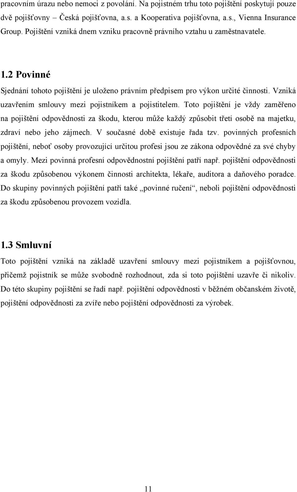 Vzniká uzavřením smlouvy mezi pojistníkem a pojistitelem.