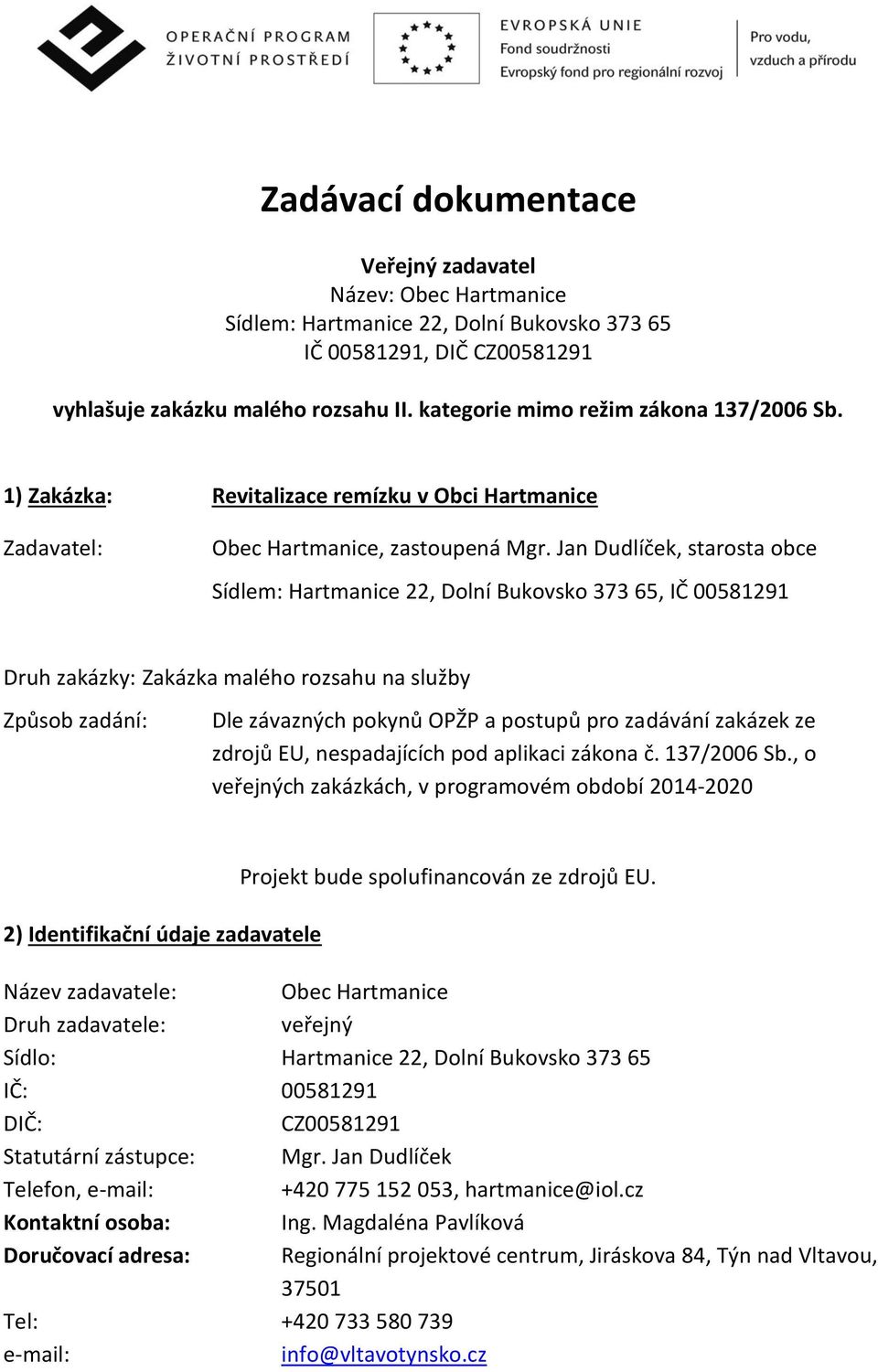 Jan Dudlíček, starosta obce Sídlem: Hartmanice 22, Dolní Bukovsko 373 65, IČ 00581291 Druh zakázky: Zakázka malého rozsahu na služby Způsob zadání: Dle závazných pokynů OPŽP a postupů pro zadávání