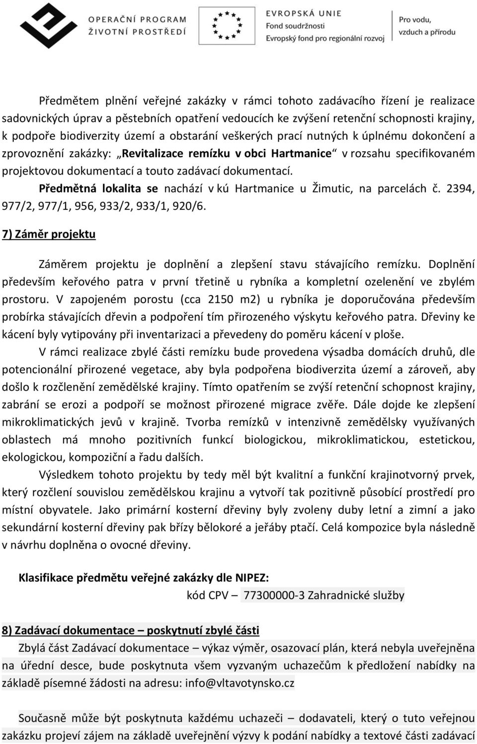 Předmětná lokalita se nachází v kú Hartmanice u Žimutic, na parcelách č. 2394, 977/2, 977/1, 956, 933/2, 933/1, 920/6.