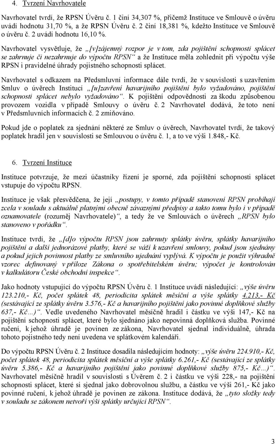 Navrhovatel vysvětluje, že [v]zájemný rozpor je v tom, zda pojištění schopnosti splácet se zahrnuje či nezahrnuje do výpočtu RPSN a že Instituce měla zohlednit při výpočtu výše RPSN i pravidelné